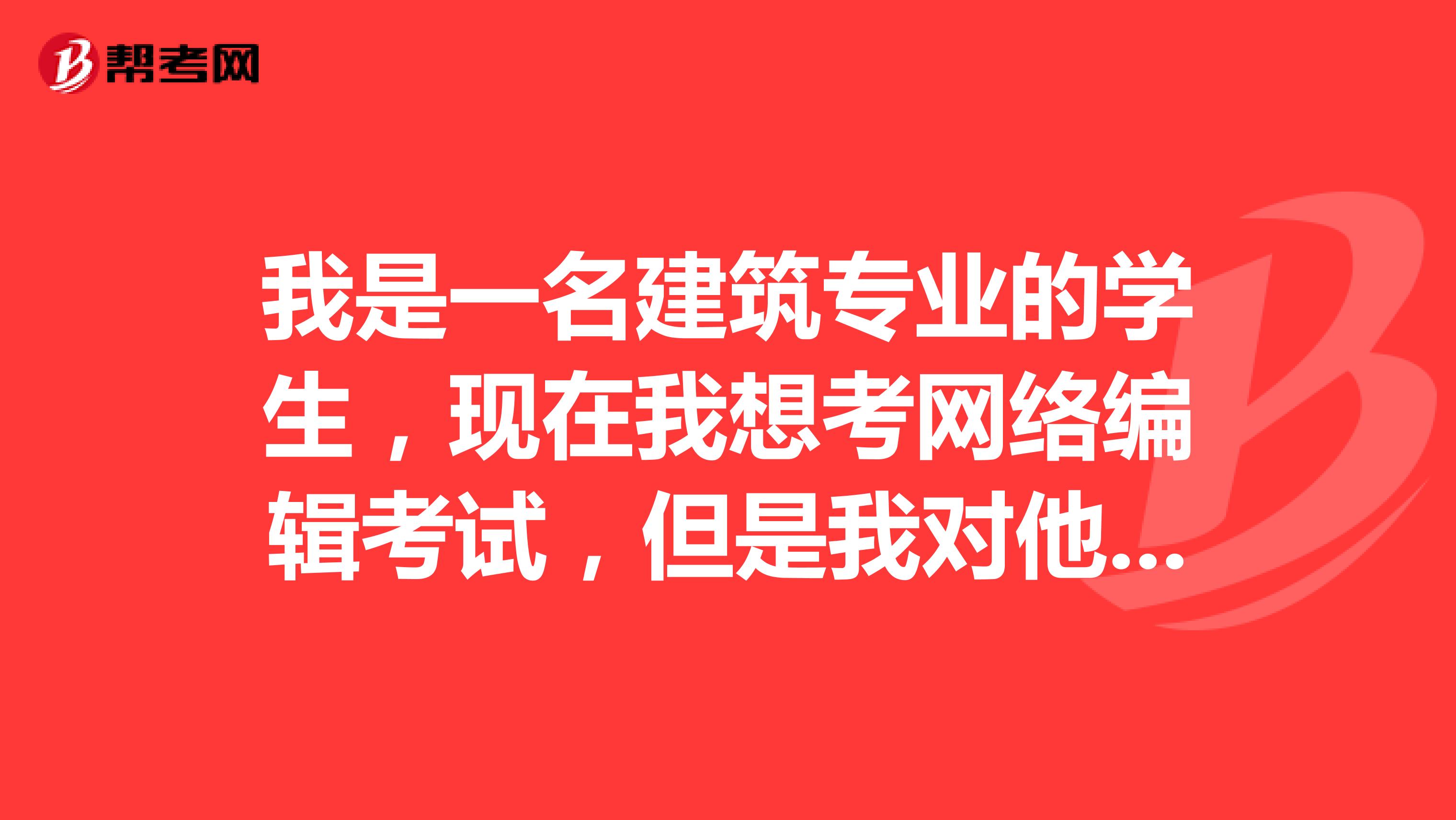 我是一名建筑专业的学生,现在我想考网络编辑考试,但是我对他考试理论知识不是太了解谁能告诉我一下?