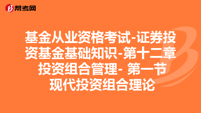 基金从业资格考试-证券投资基金基础知识-第十二章 投资组合管理- 第一节 现代投资组合理论