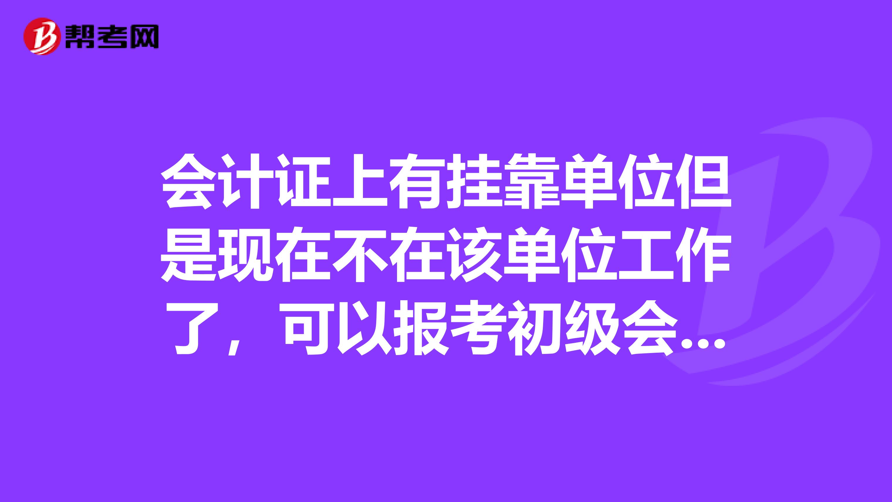 会计证上有兼职单位但是现在不在该单位工作了，可以报考初级会计职称吗？