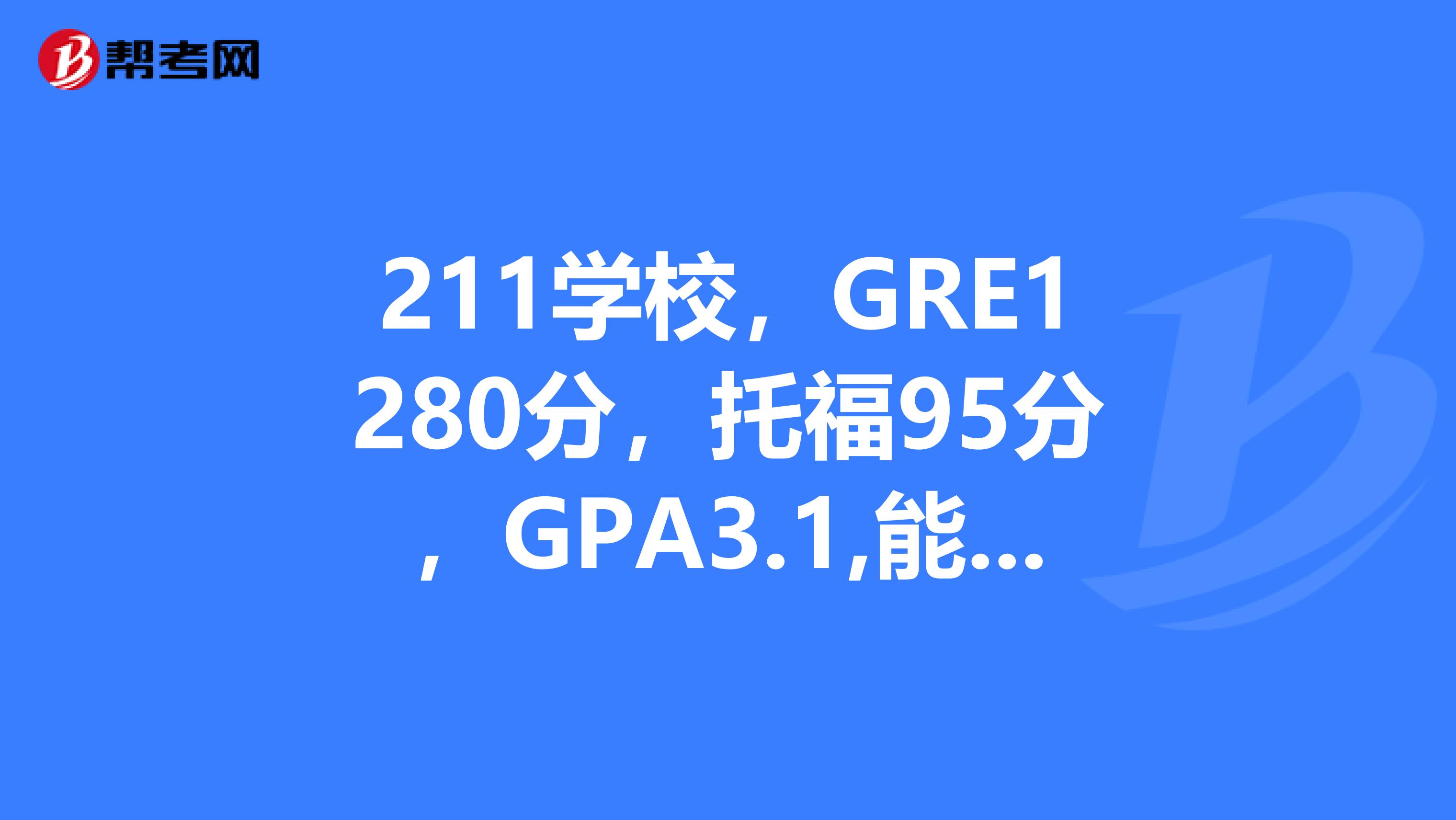 211学校,GRE1280分,托福95分,GPA3.1,能申请到美国的的哪些学校呢?