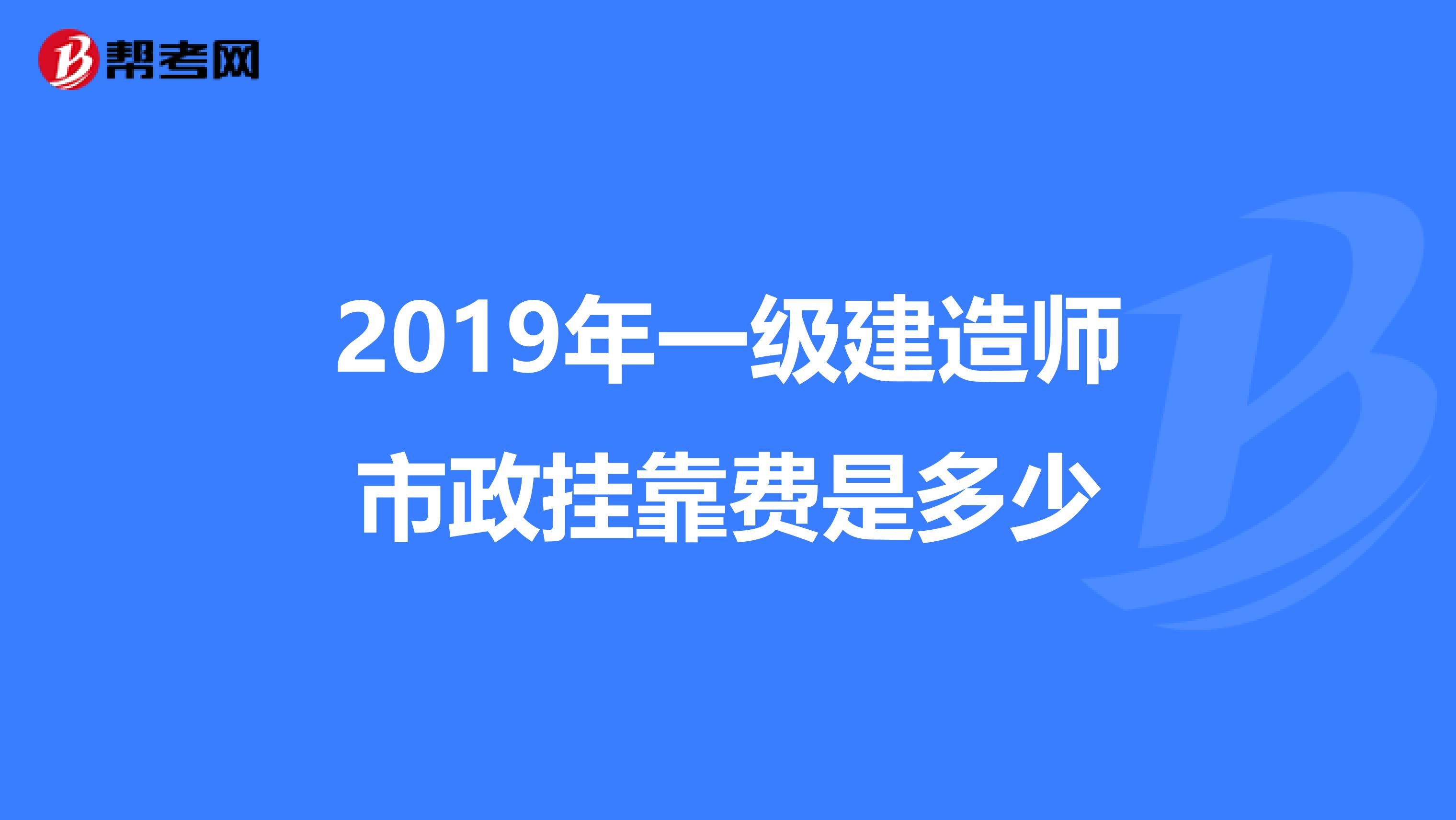 2019年一级建造师市政兼职费是多少