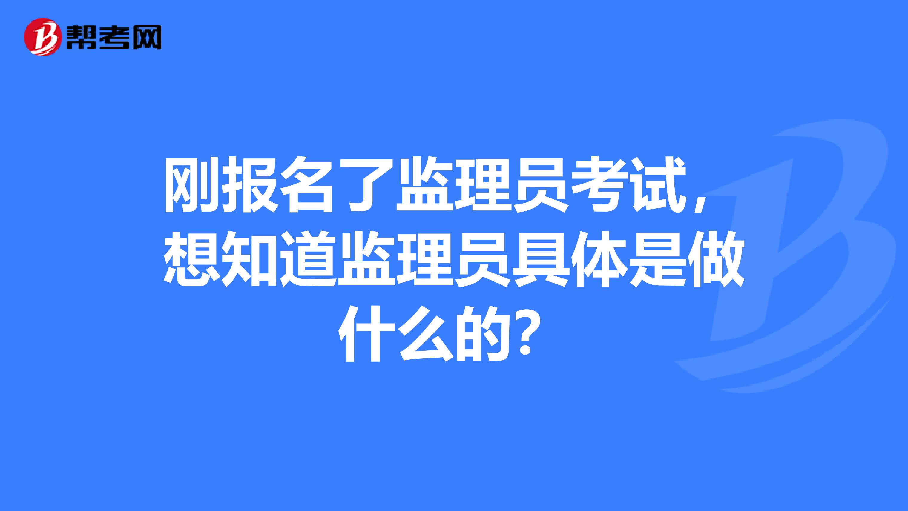 刚报名了监理员考试,想知道监理员具体是做什么的?