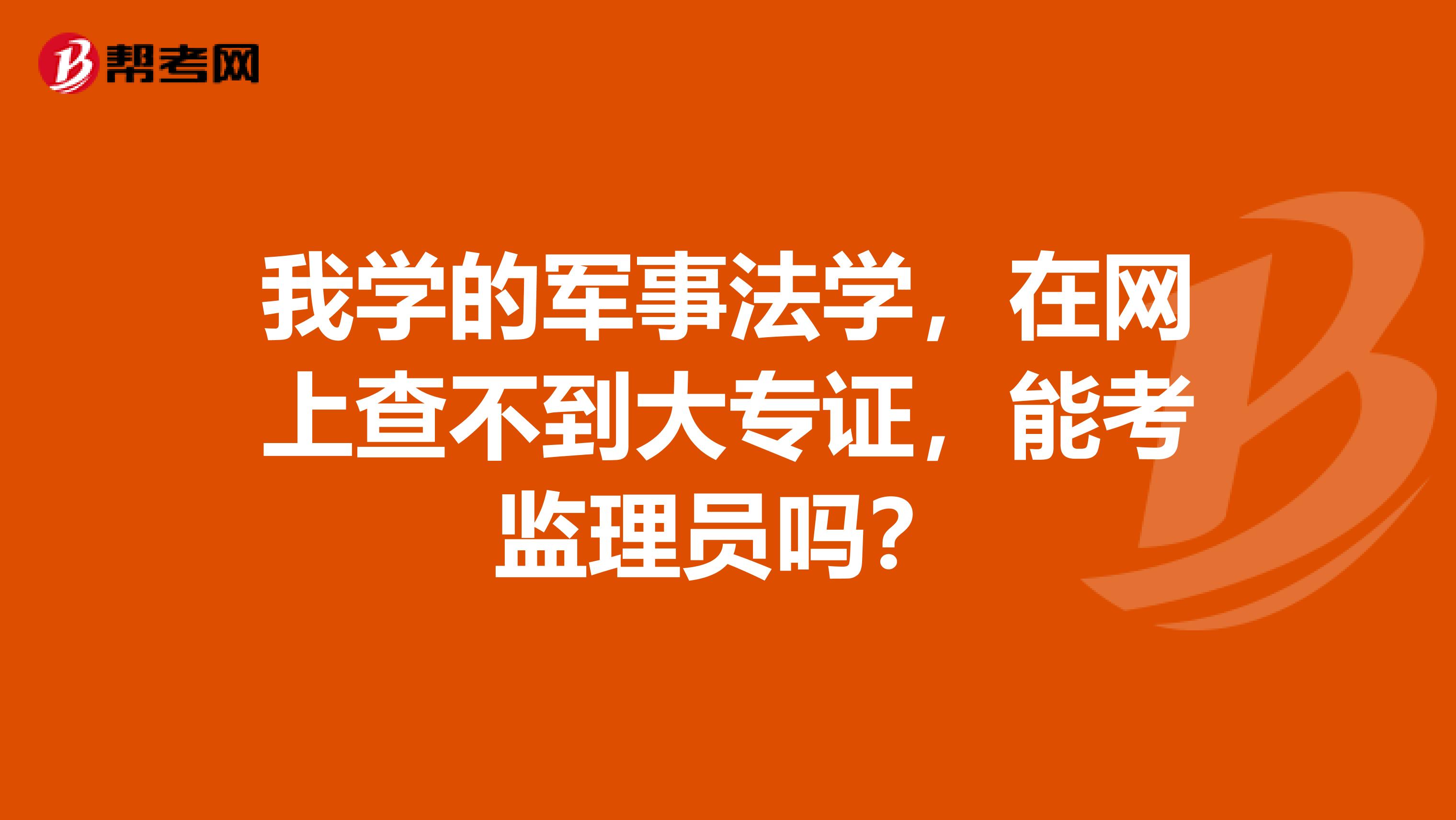 我学的军事法学,在网上查不到大专证,能考监理员吗?