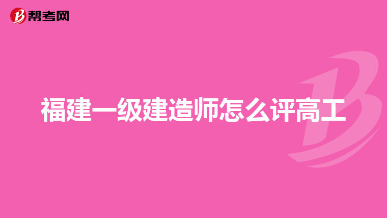 福建一级建造师怎么评高工