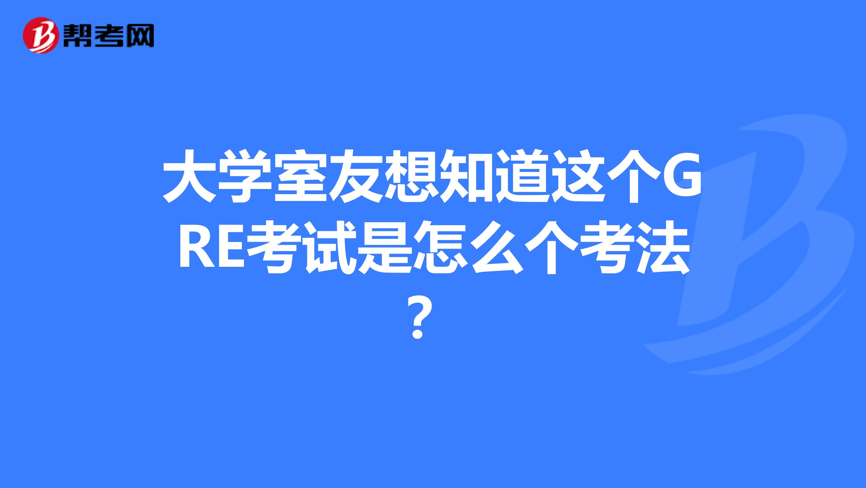 大学室友想知道这个GRE考试是怎么个考法？