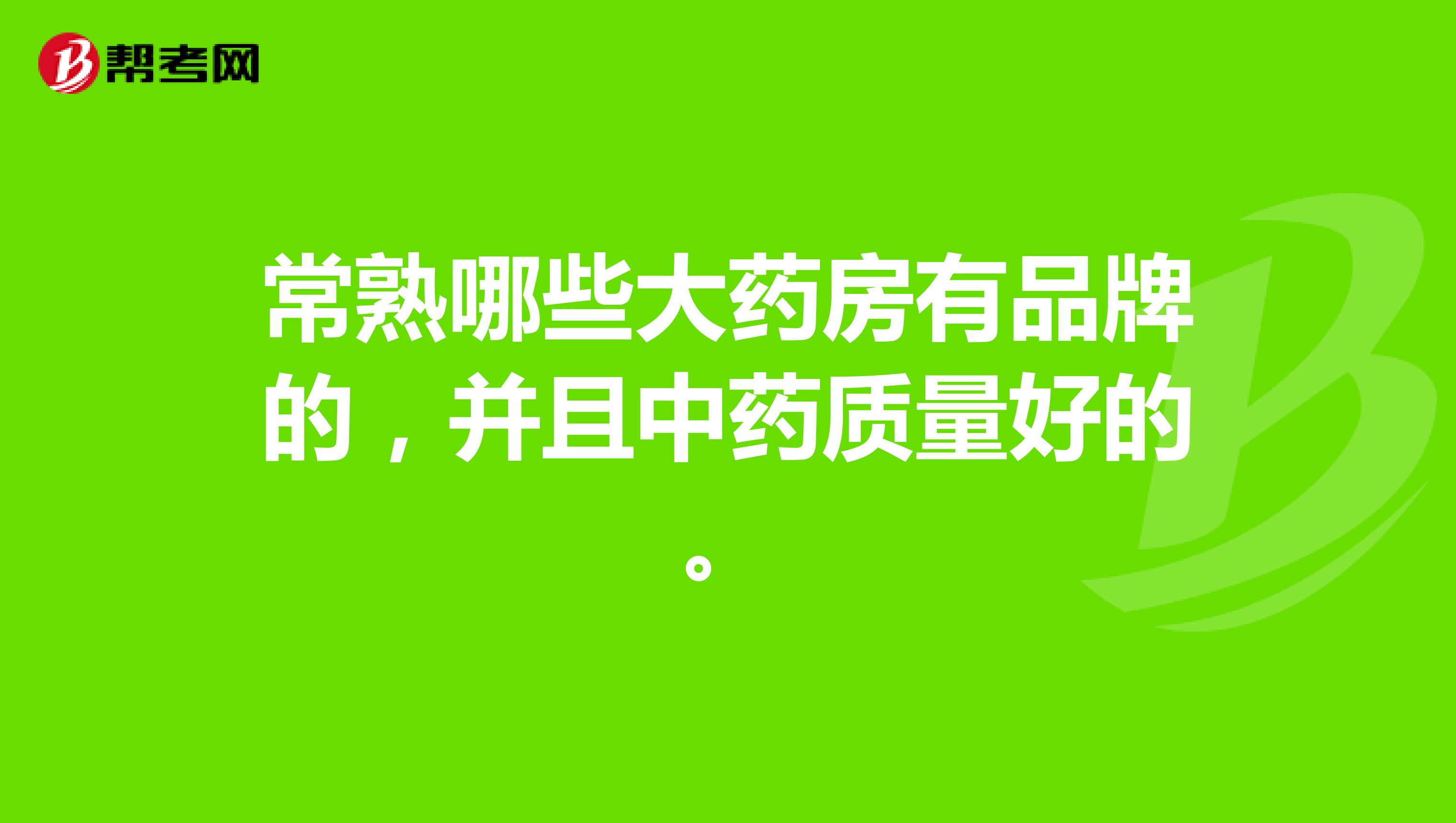 常熟哪些大药房有品牌的,并且中药质量好的。