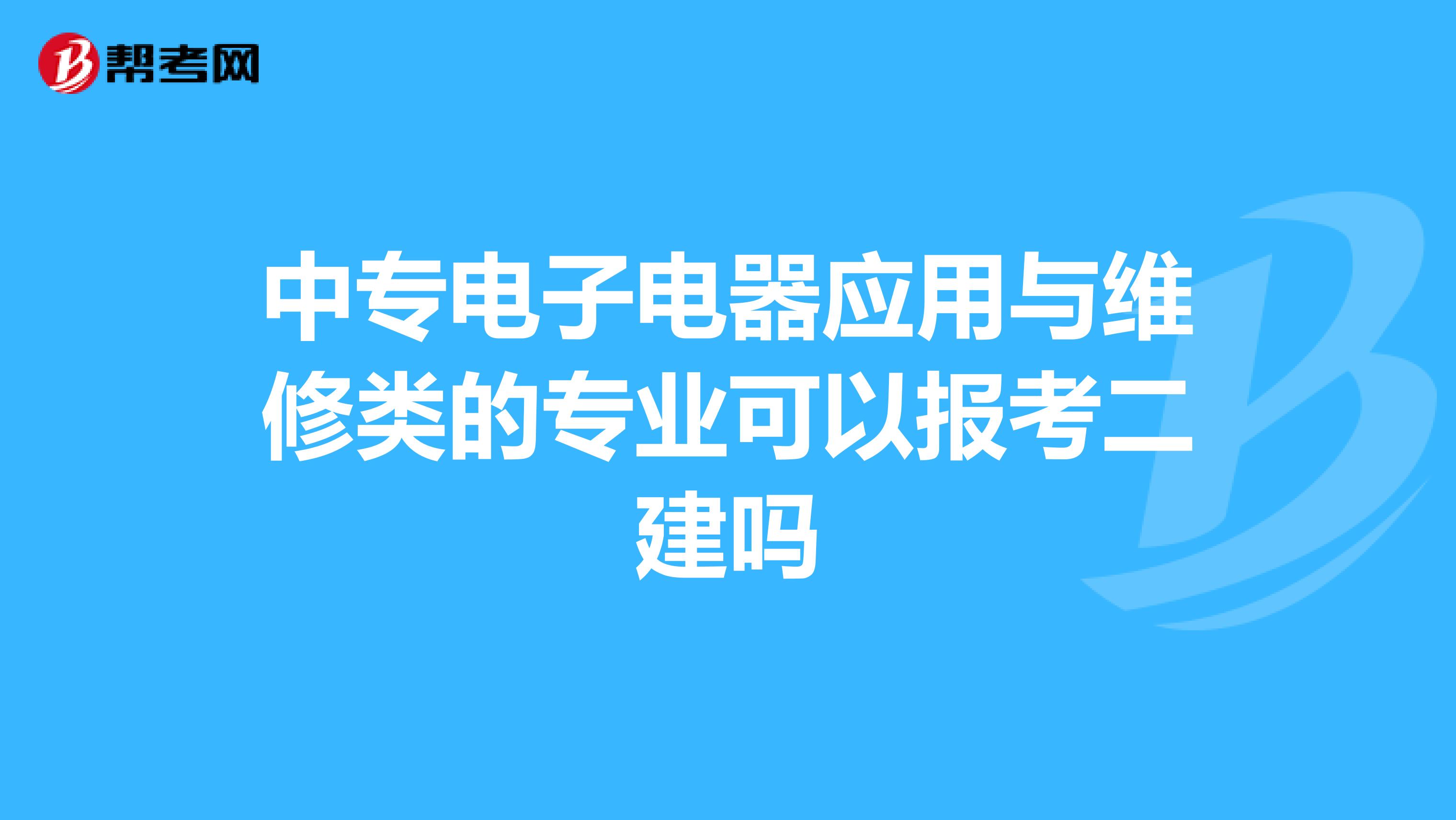 中专电子电器应用与维修类的专业可以报考二建吗