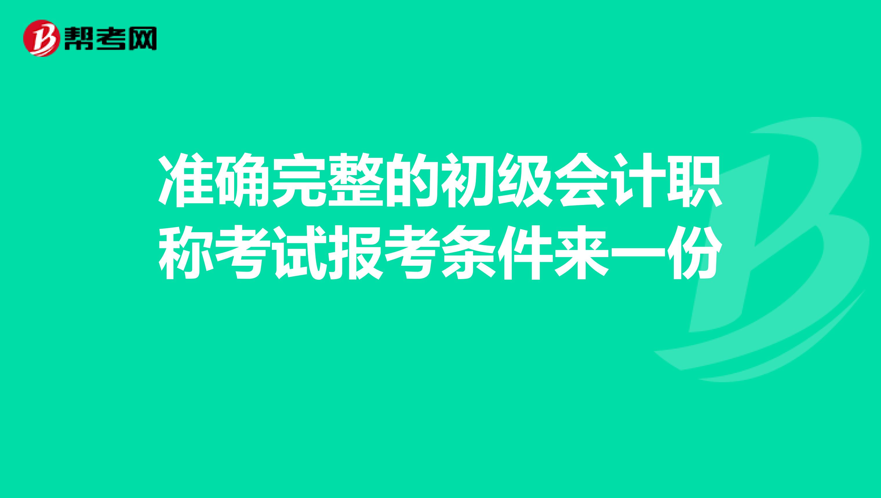準確完整的初級會計職稱考試報考條件來一份