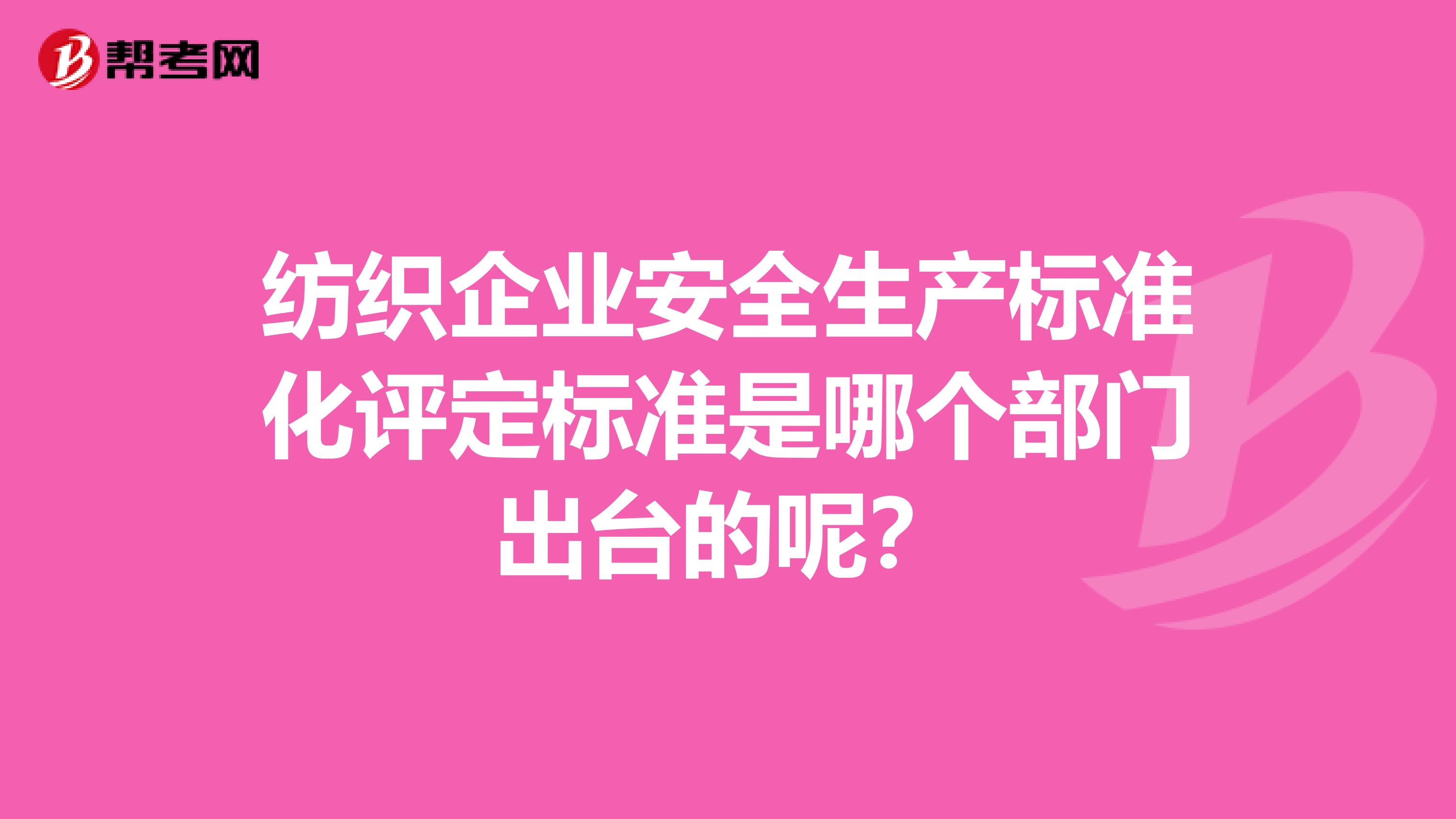 纺织企业安全生产标准化评定标准是哪个部门出台的呢？