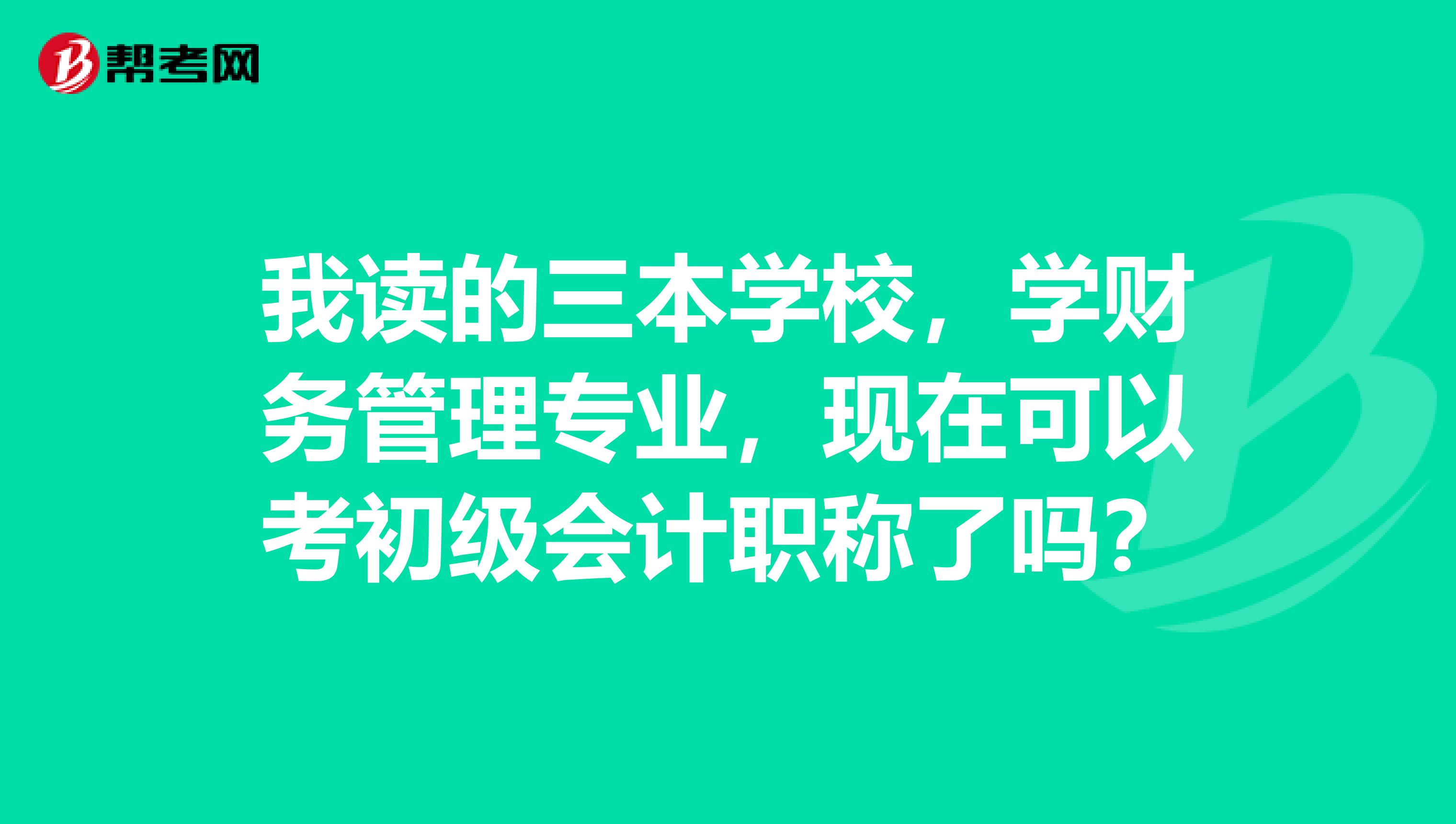 我读的三本学校,学财务管理专业,现在可以考初级会计职称了吗?