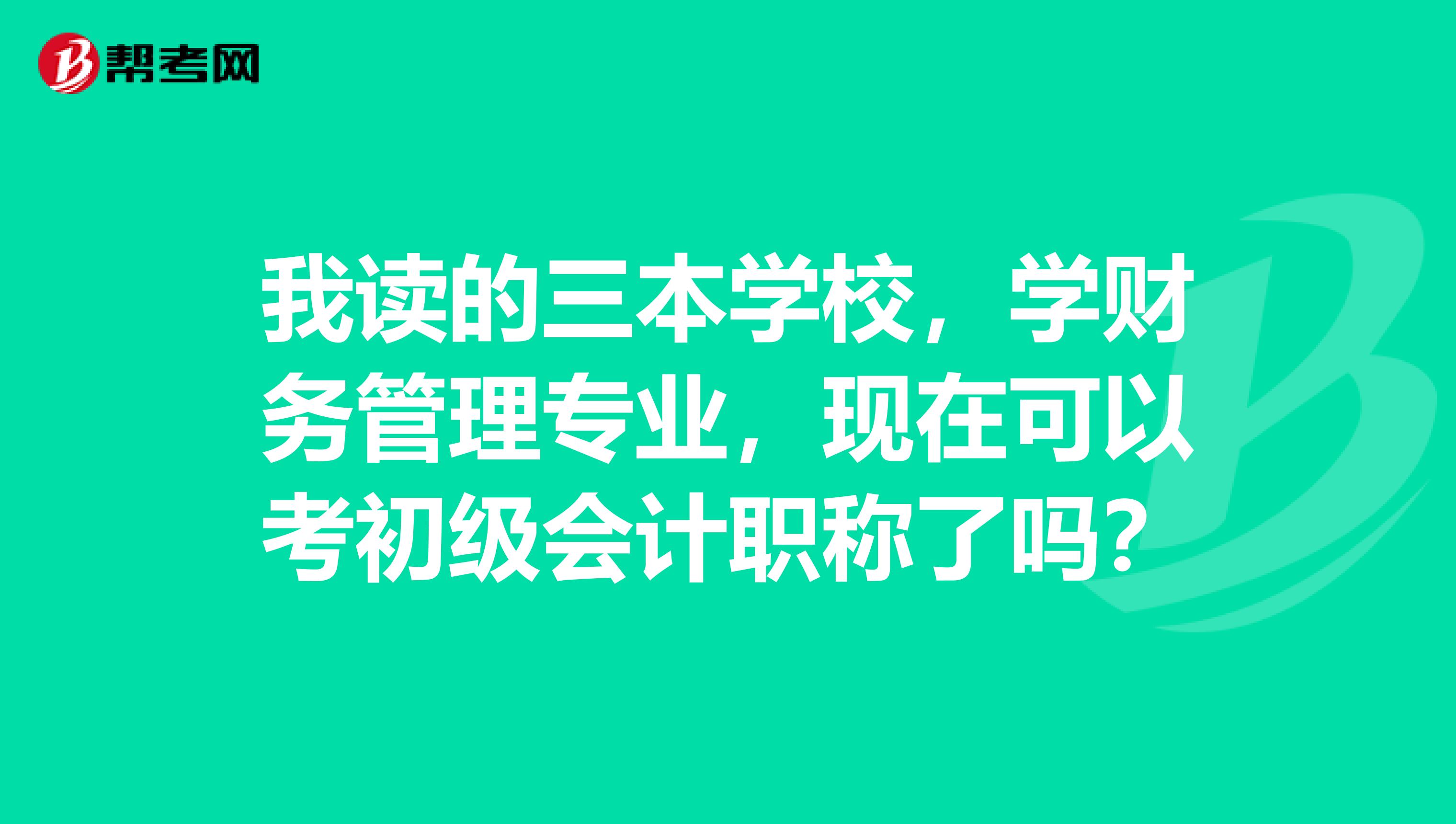 我读的三本学校，学财务管理专业，现在可以考初级会计职称了吗？