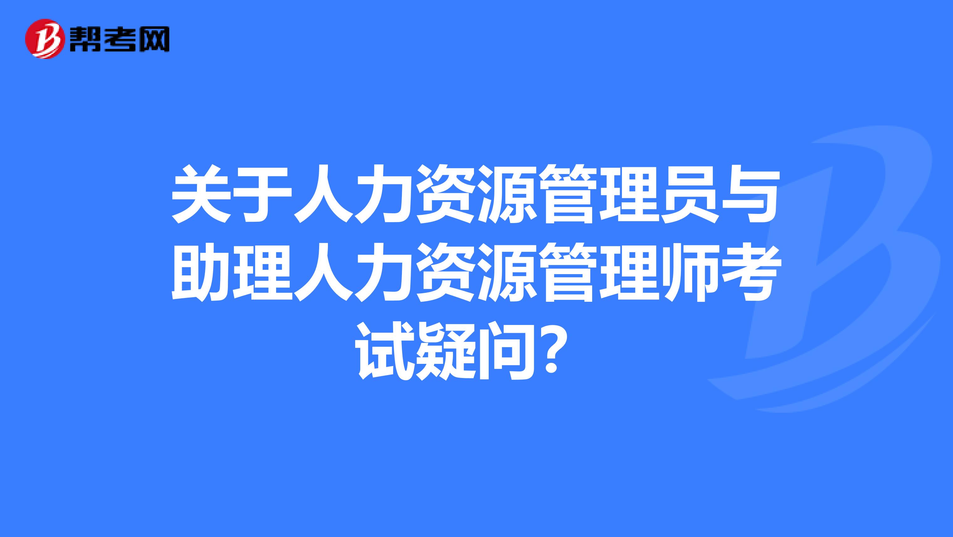 关于人力资源管理员与助理人力资源管理师考试疑问？