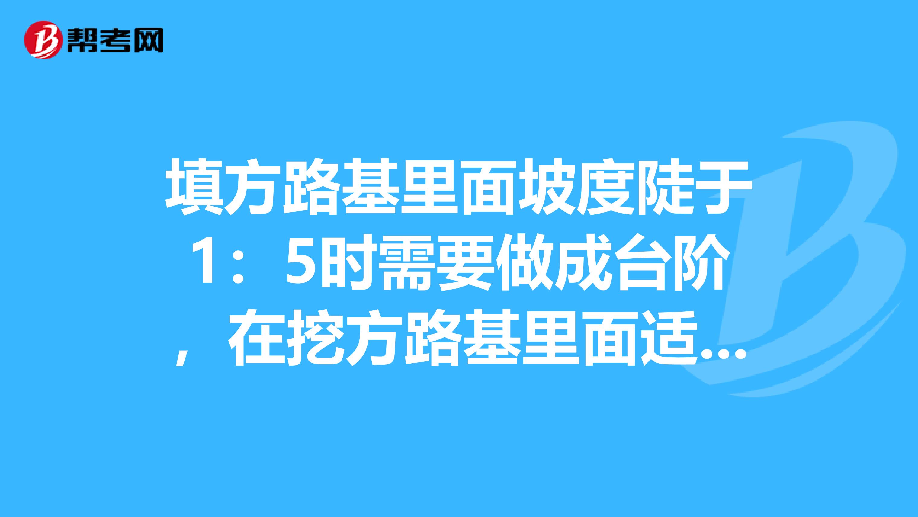 填方路基里面坡度陡于1：5时需要做成台阶，在挖方路基里面适用么