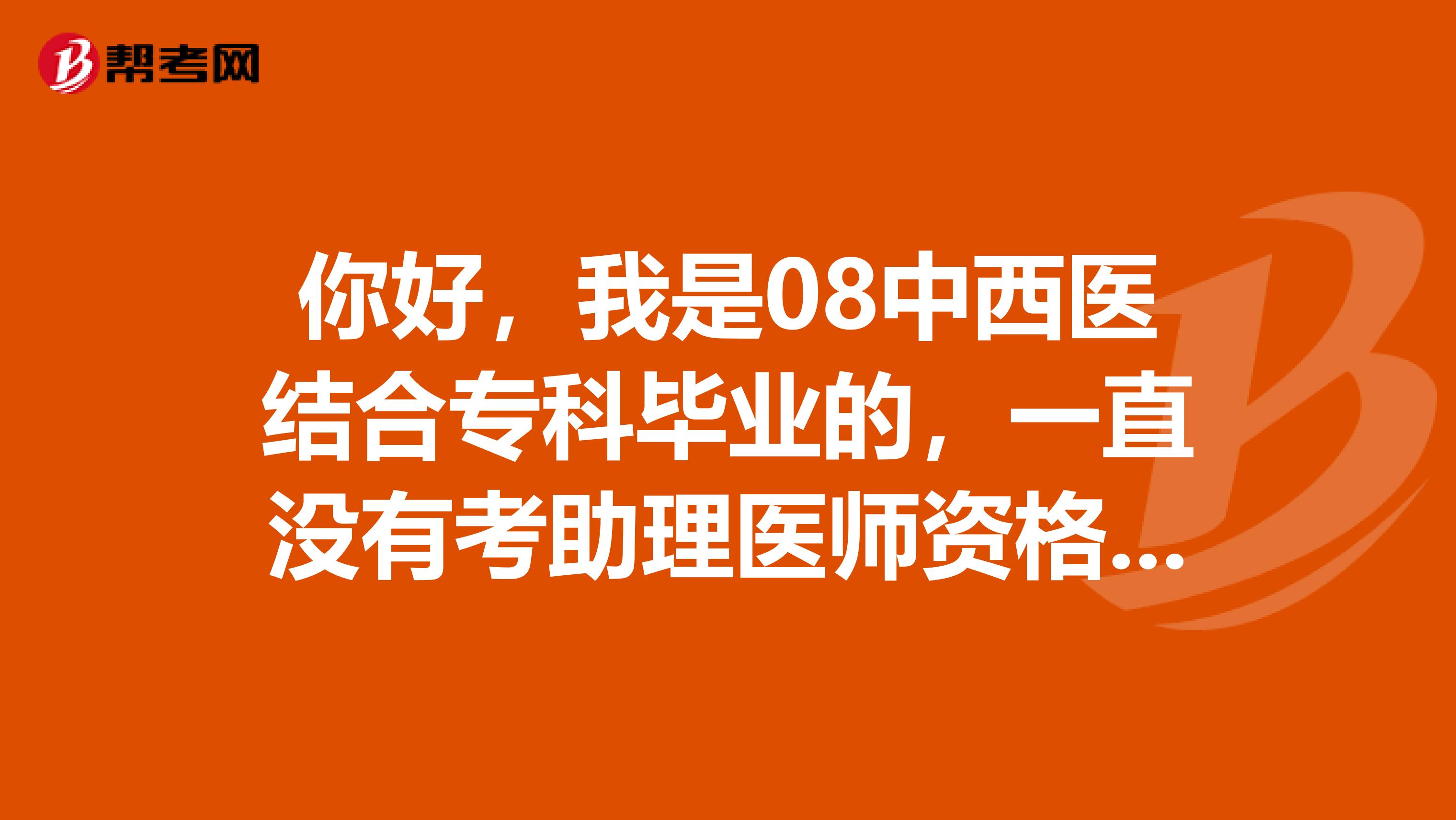 你好，我是08中西医结合专科毕业的，一直没有考助理医师资格证，那我能不能考临床助理医师资格证啊？要是考执业药师，是考执业西药师还是执业中药师？谢谢