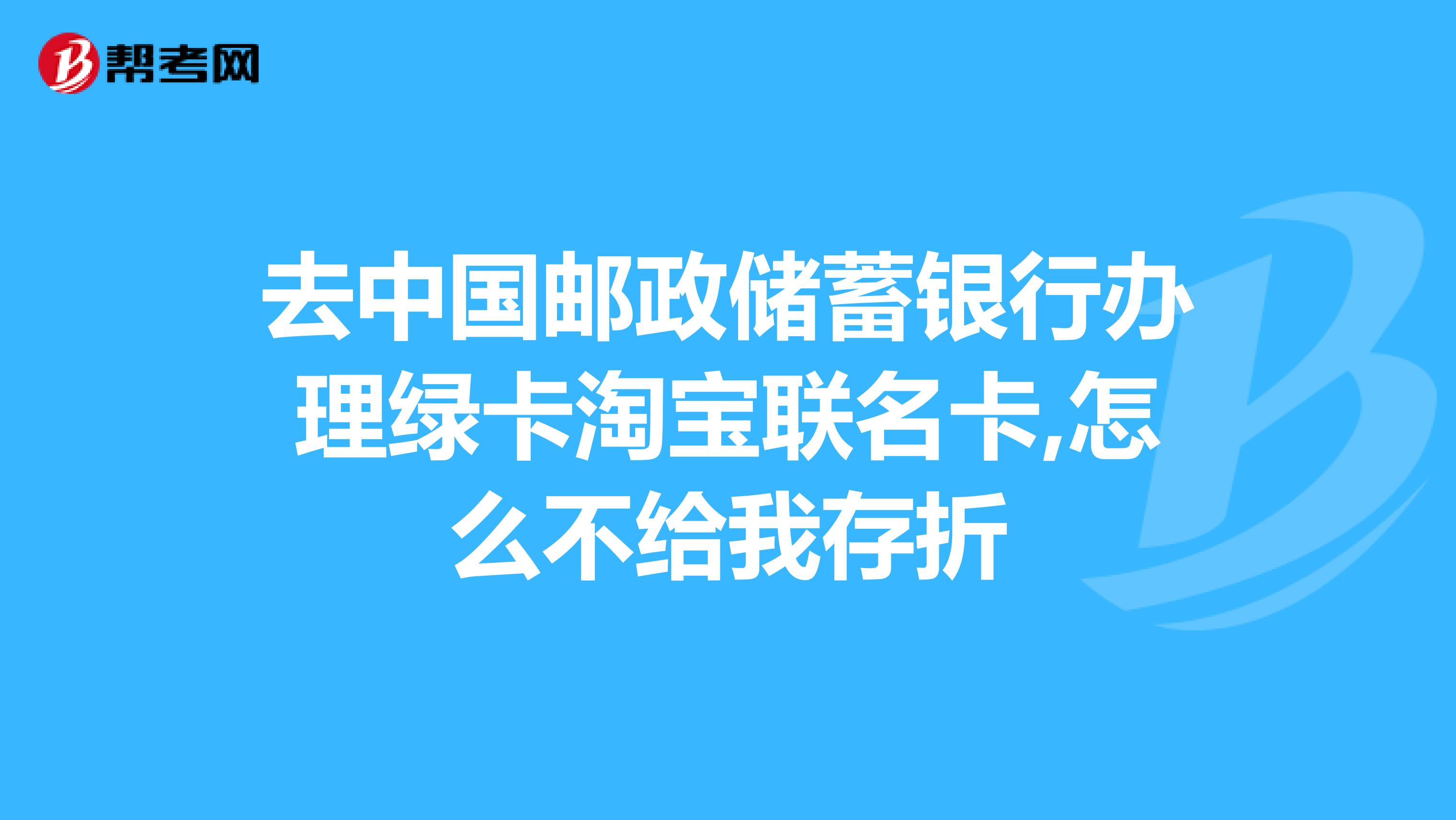 去中國郵政儲蓄銀行辦理綠卡淘寶聯名卡,怎麼不給我存摺