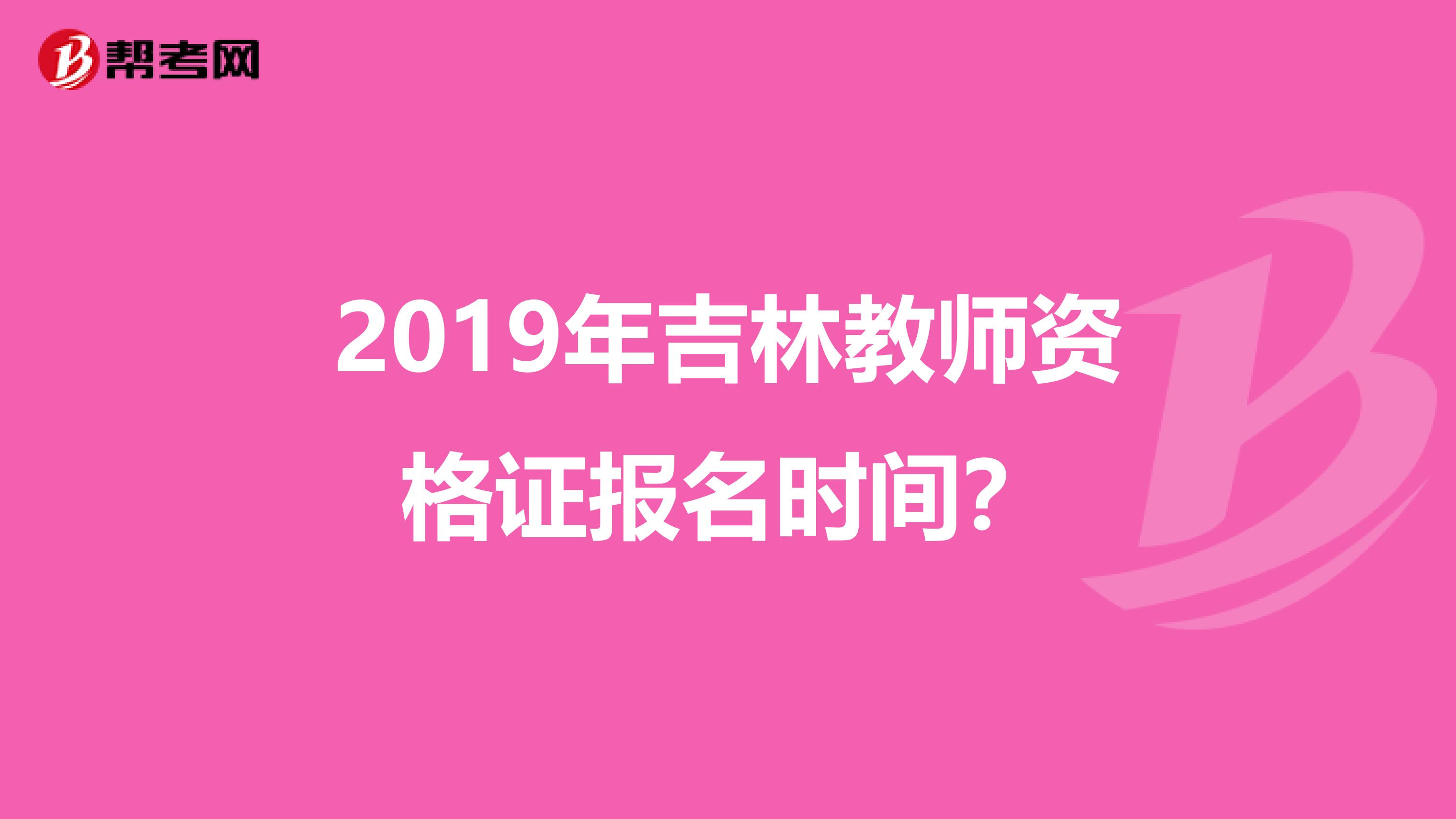 2019年吉林教师资格证报名时间？