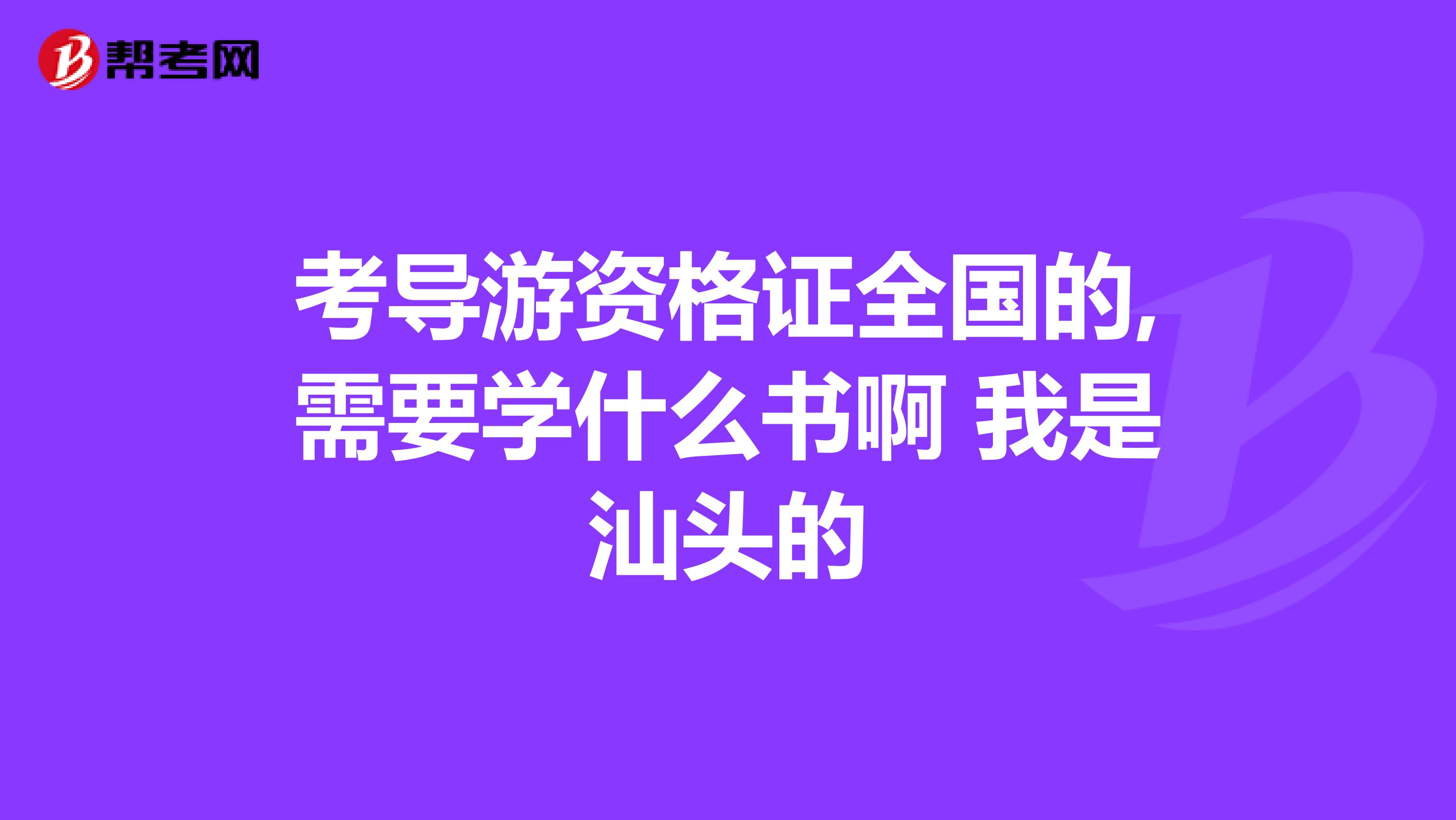 考导游资格证全国的,需要学什么书啊 我是汕头的