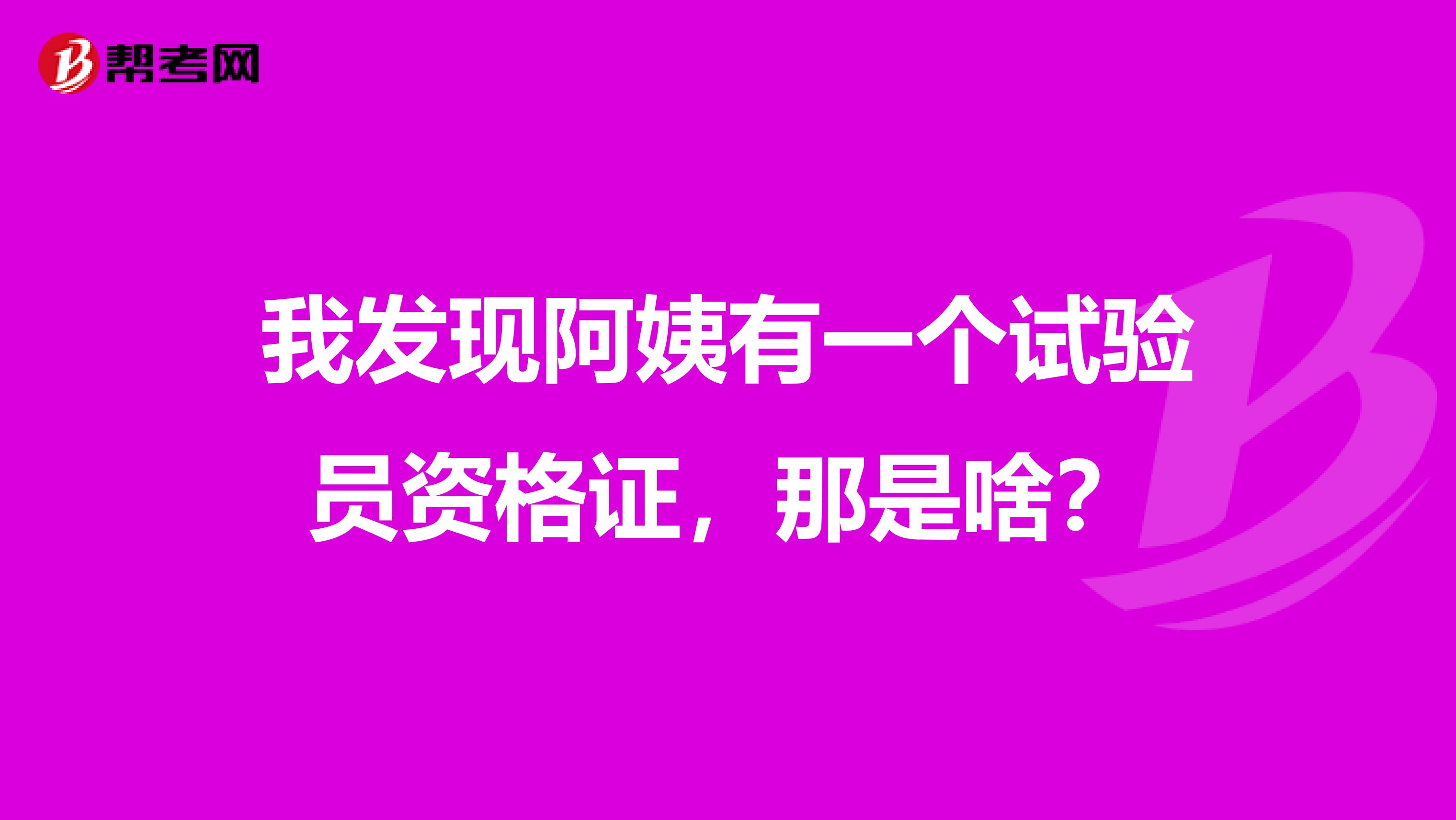 我发现阿姨有一个试验员资格证,那是啥?