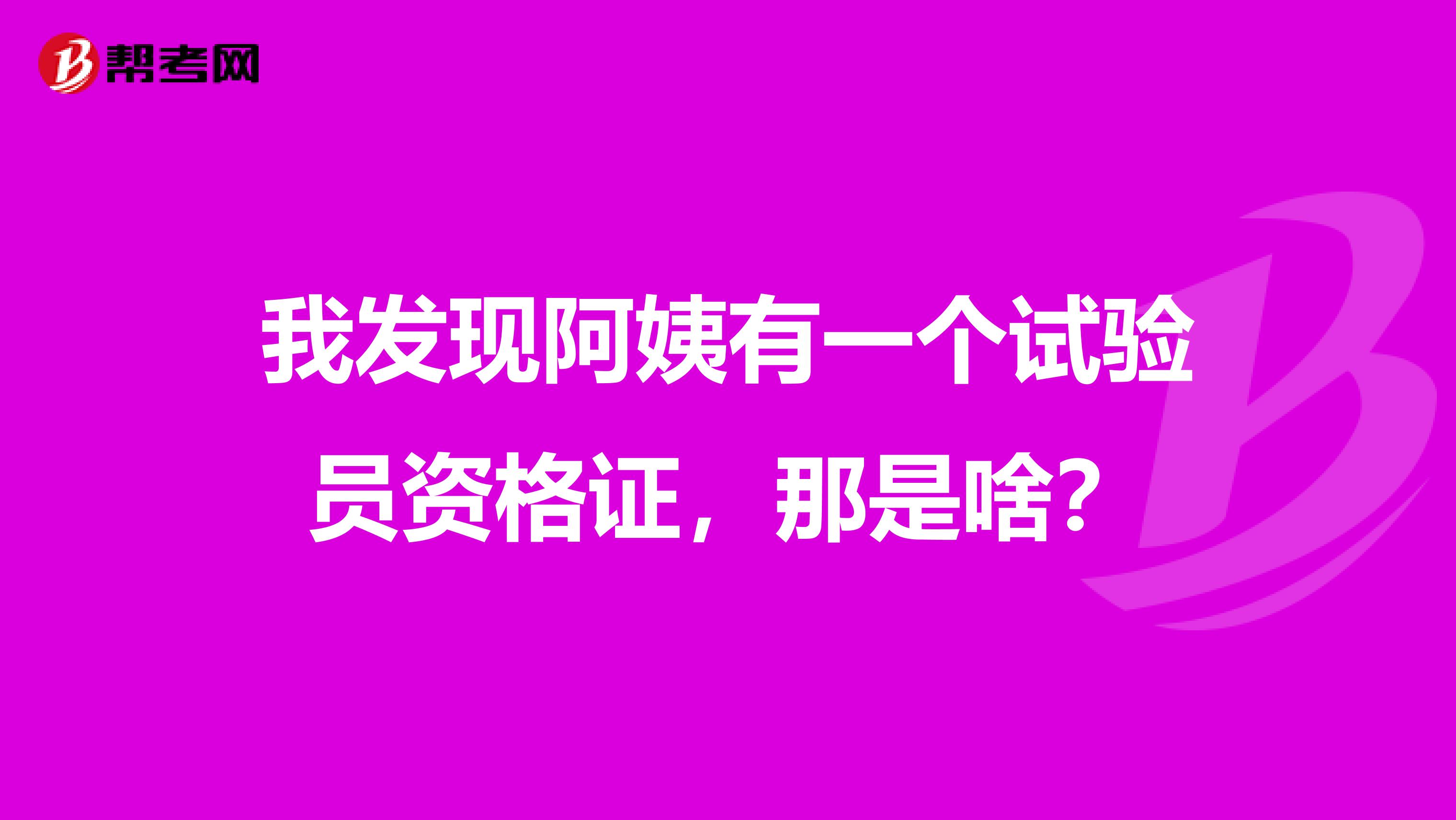 我发现阿姨有一个试验员资格证，那是啥？