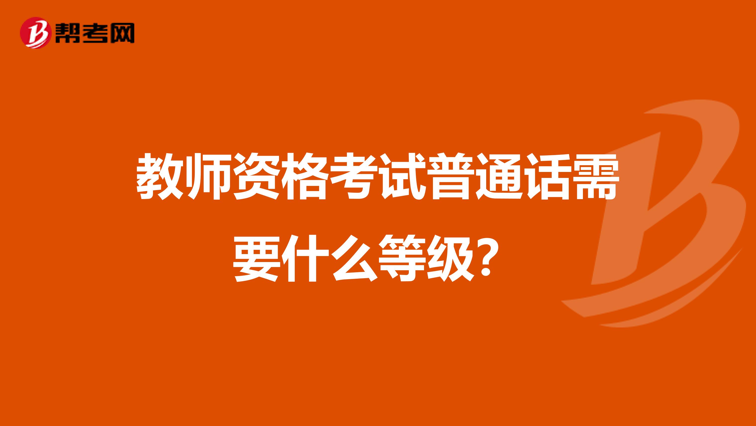 教師資格考試普通話需要什么等級？