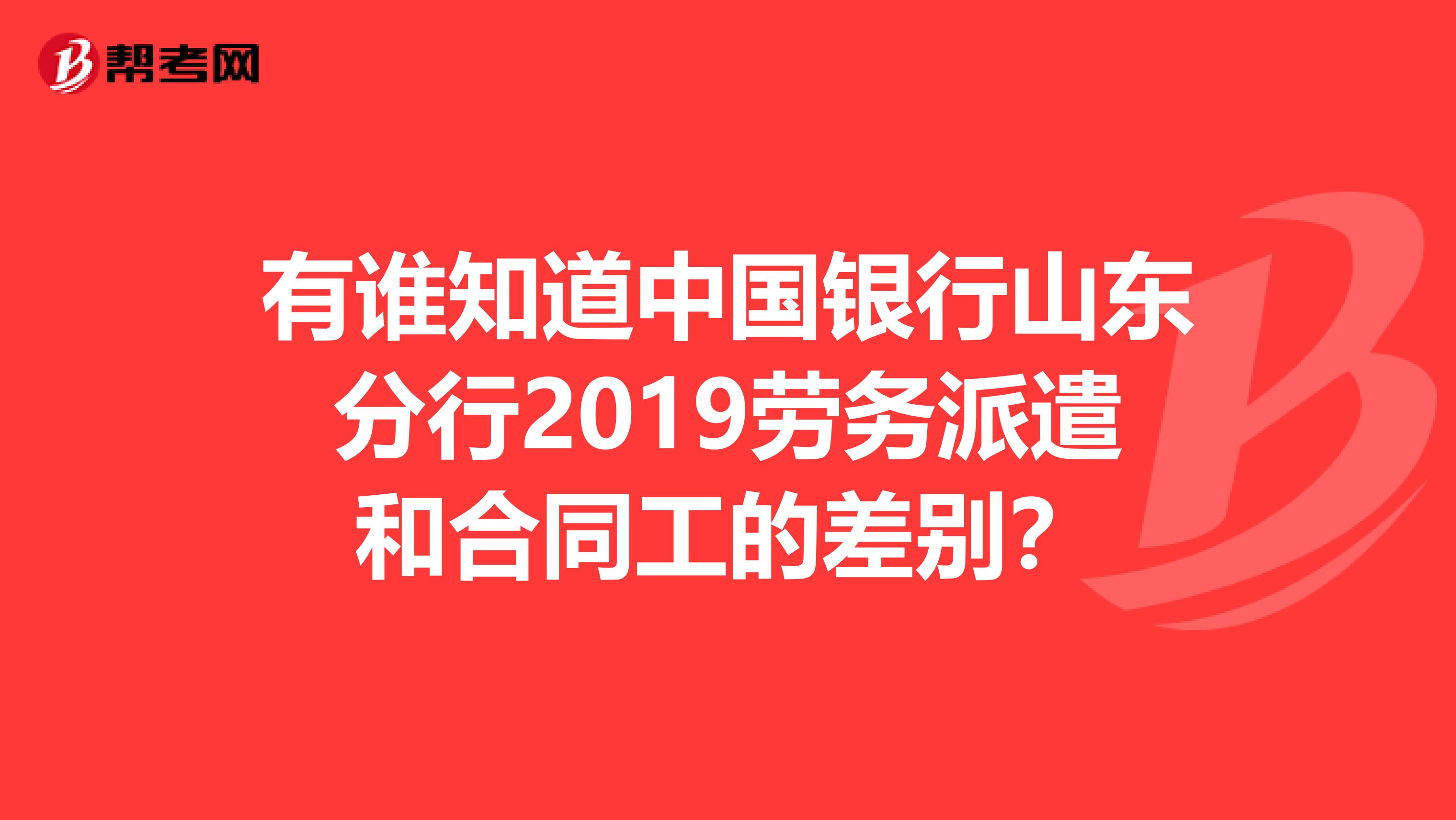 有谁知道中国银行山东分行2019劳务派遣和合同工的差别？