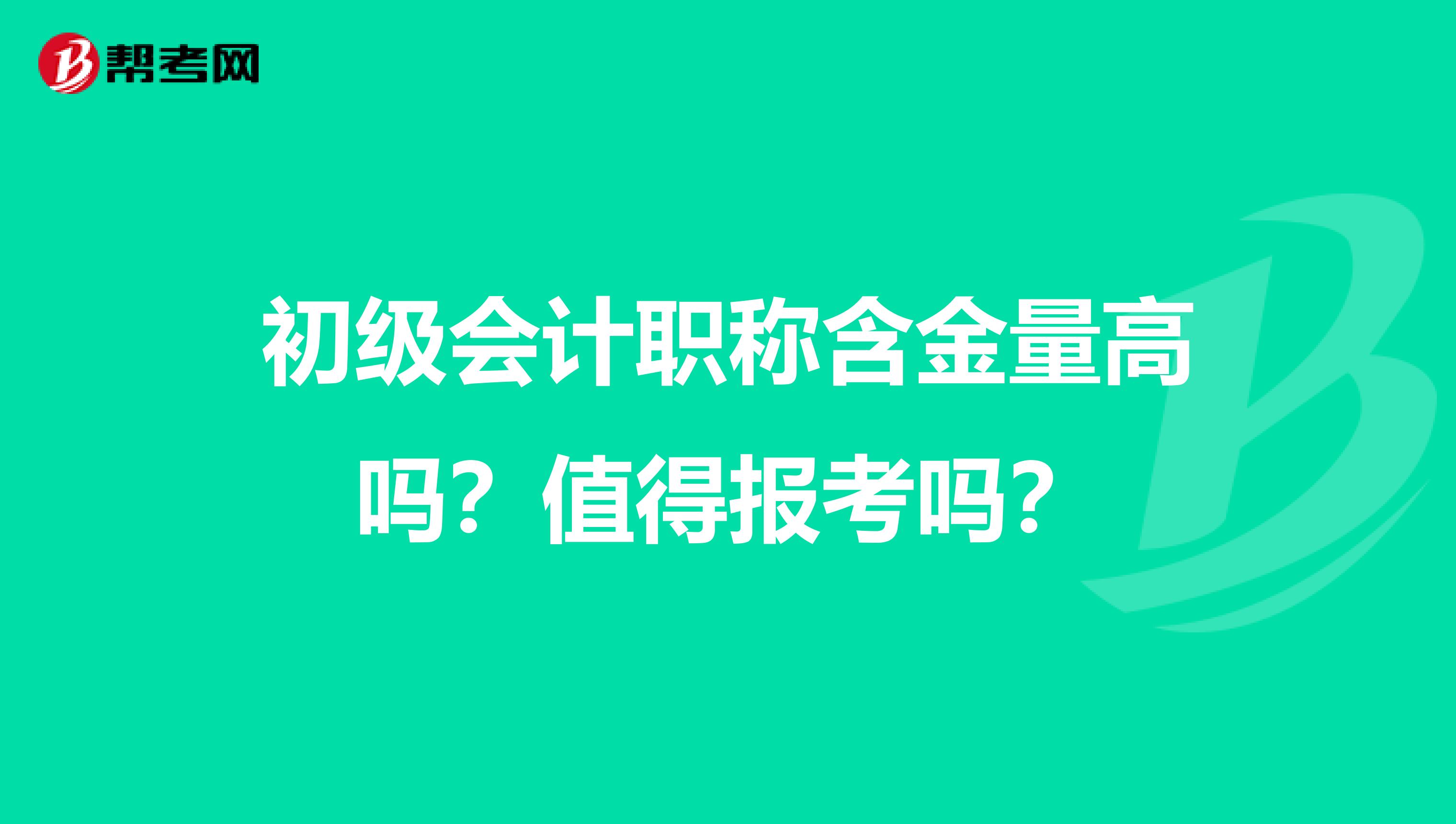 初级会计职称含金量高吗?值得报考吗?