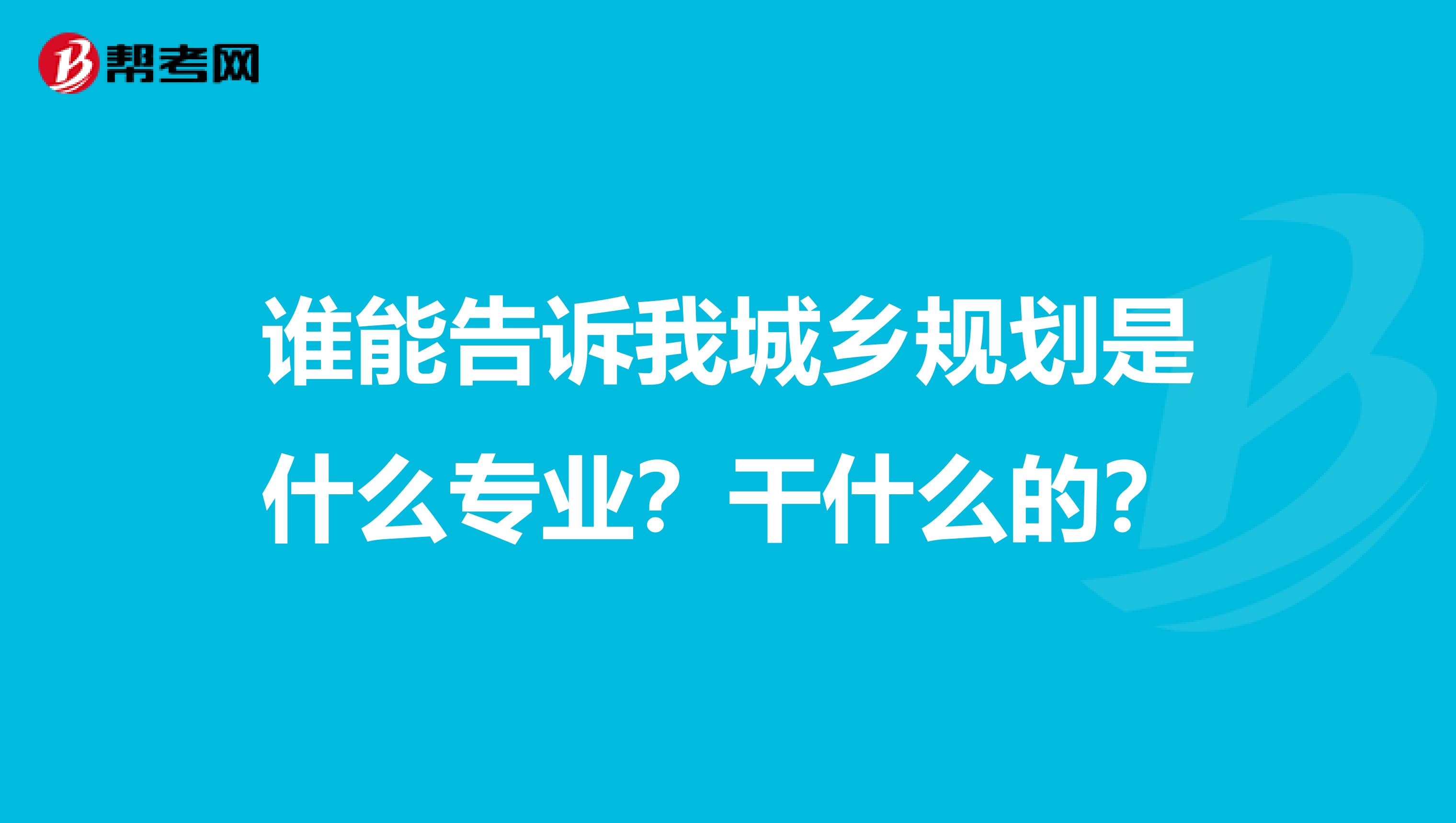 谁能告诉我城乡规划是什么专业？干什么的？