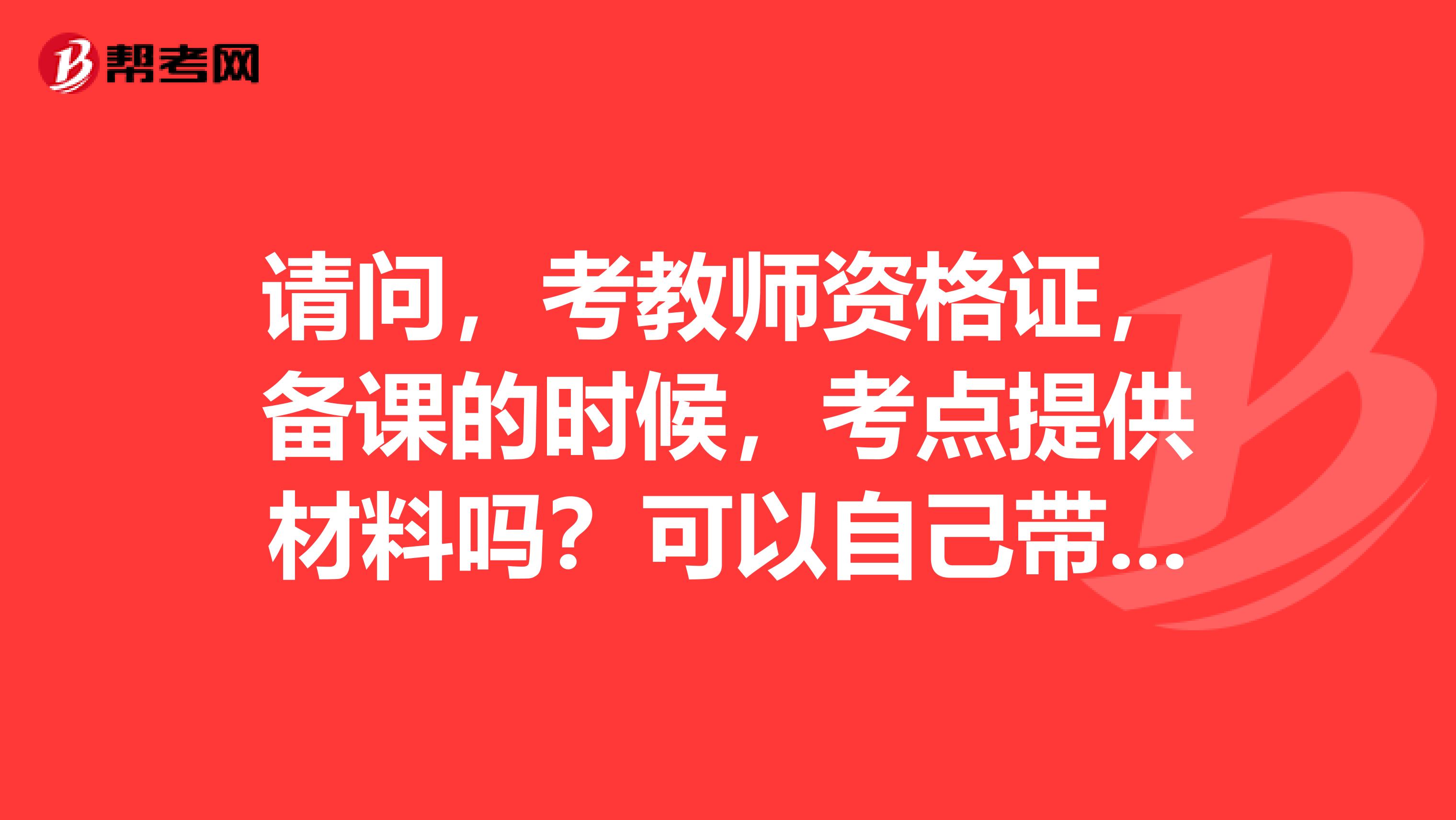 请问,考教师资格证,备课的时候,考点提供材料吗?可以自己带教案进考场吗?