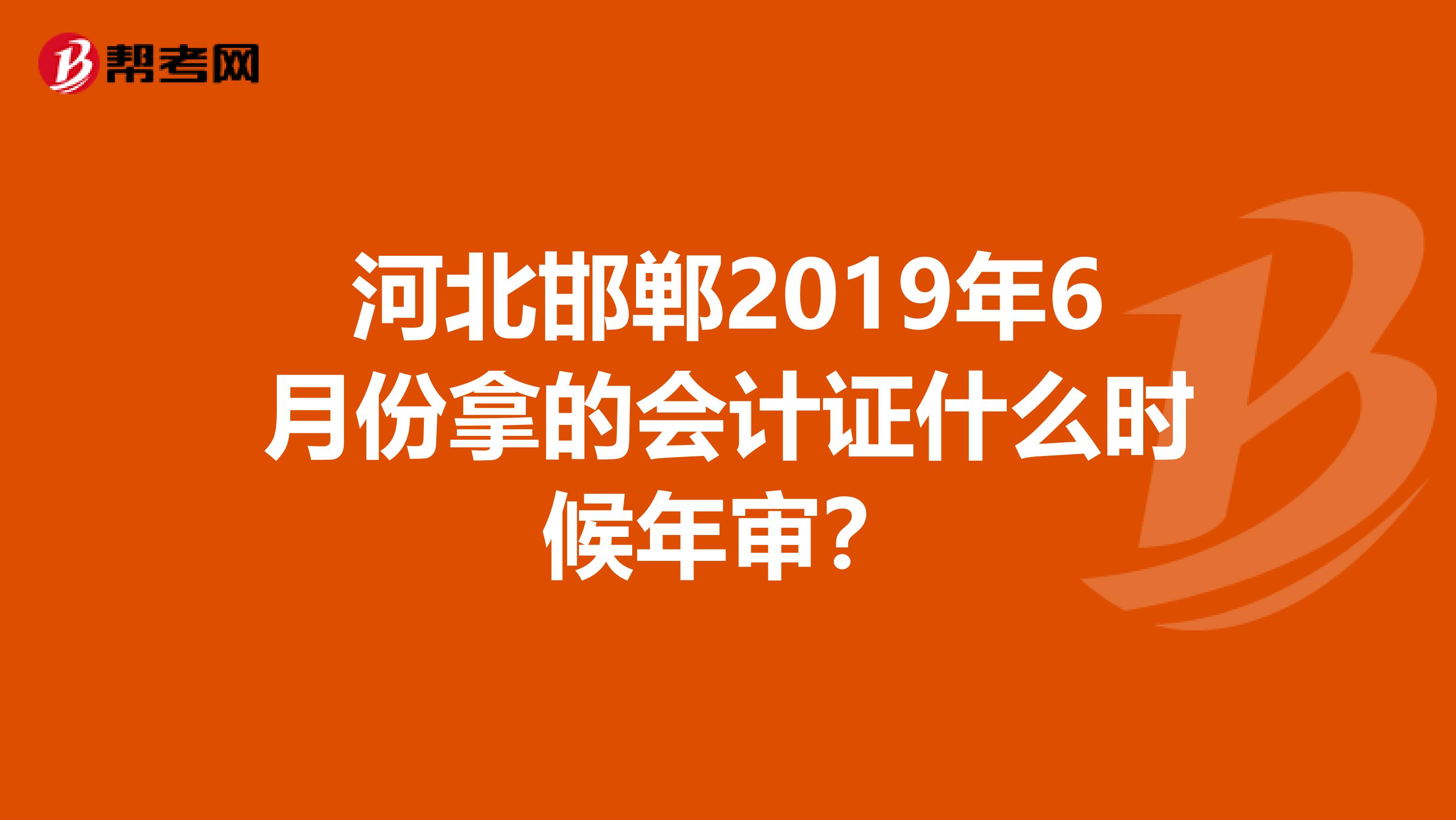 河北邯郸2019年6月份拿的会计证什么时候年审?