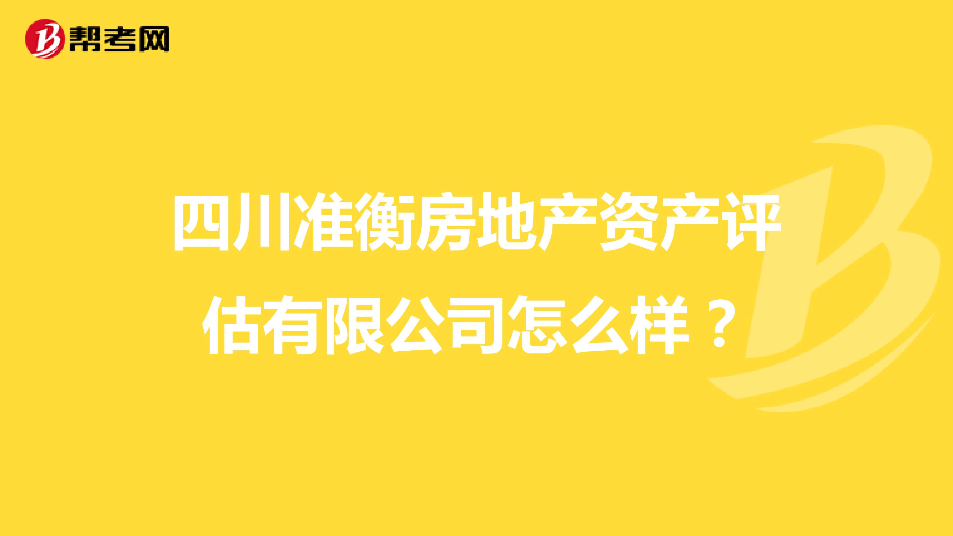 四川准衡房地产资产评估有限公司怎么样？