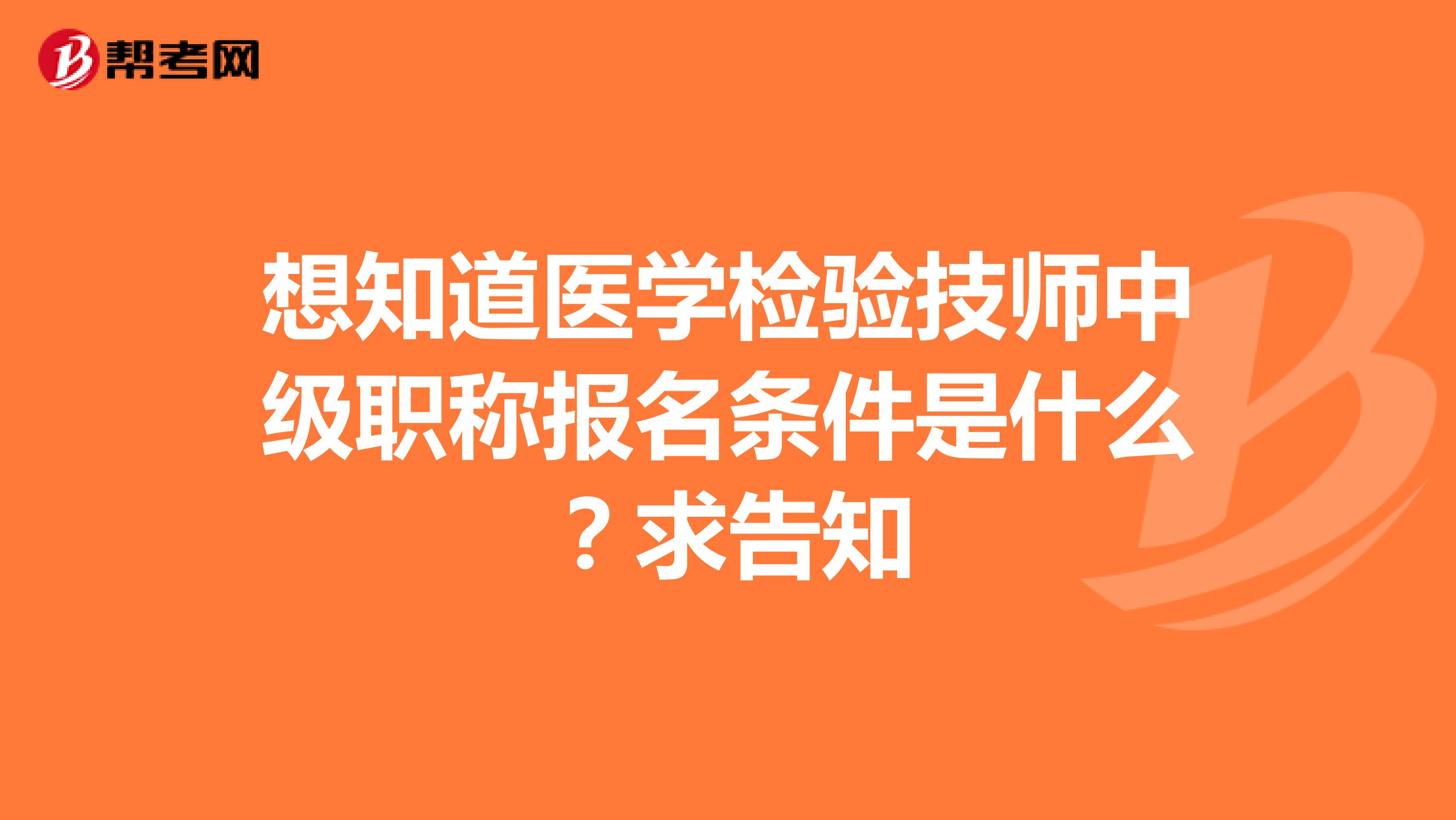 想知道医学检验技师中级职称报名条件是什么?求告知