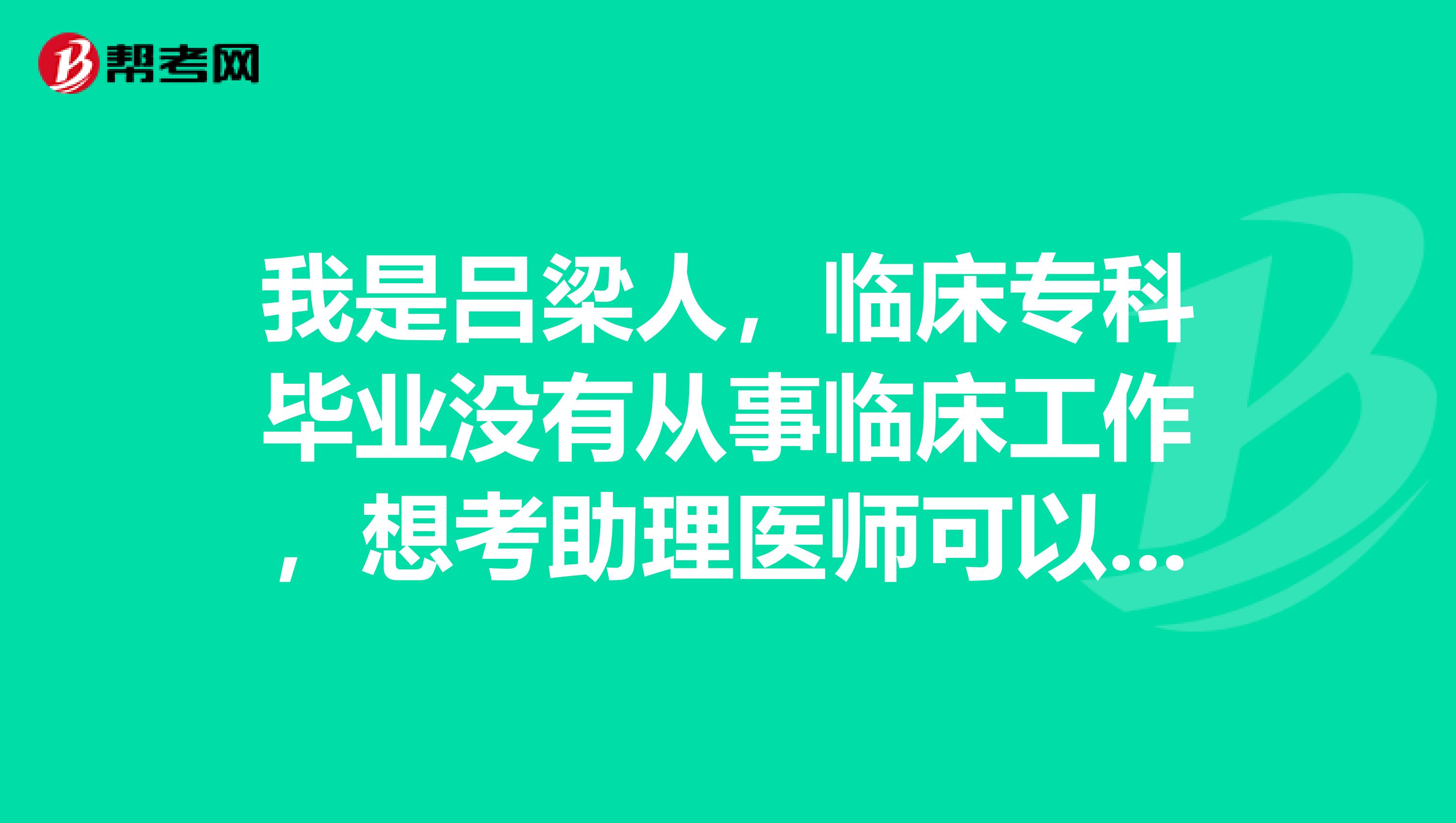 我是吕梁人,临床专科毕业没有从事临床工作,想考助理医师可以吗?