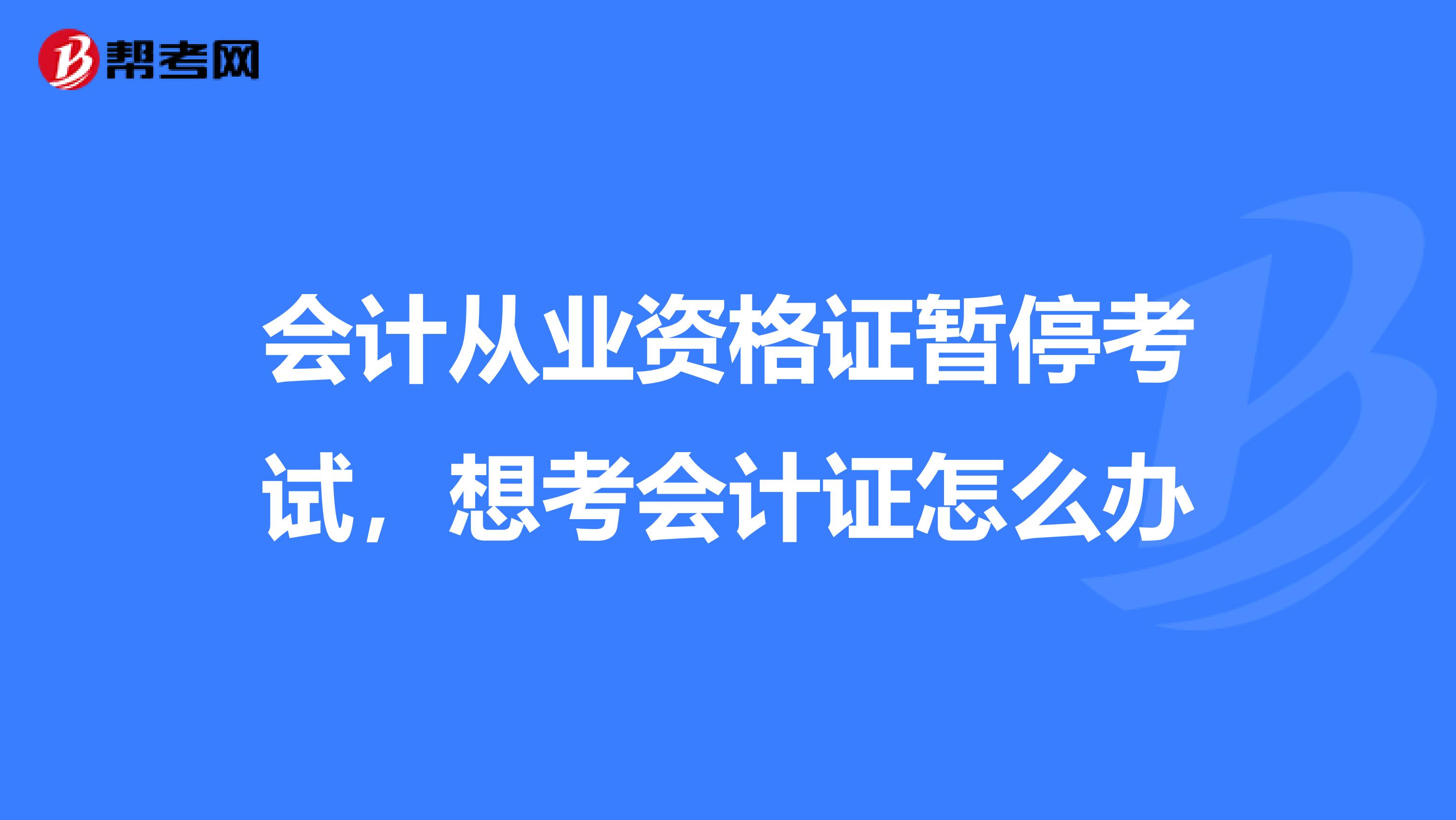 会计从业资格证暂停考试，想考会计证怎么办