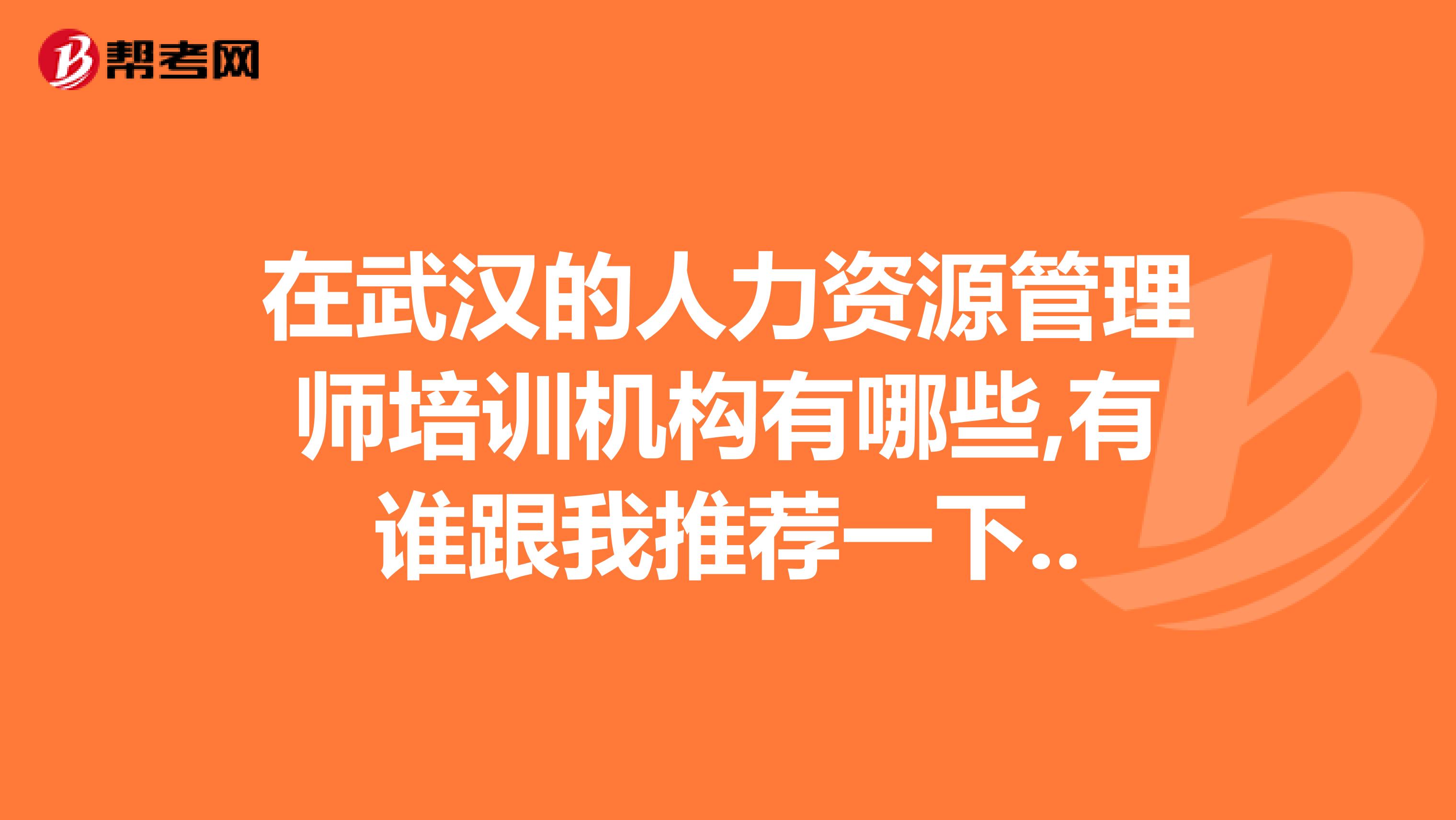 在武汉的人力资源管理师培训机构有哪些,有谁跟我推荐一下..