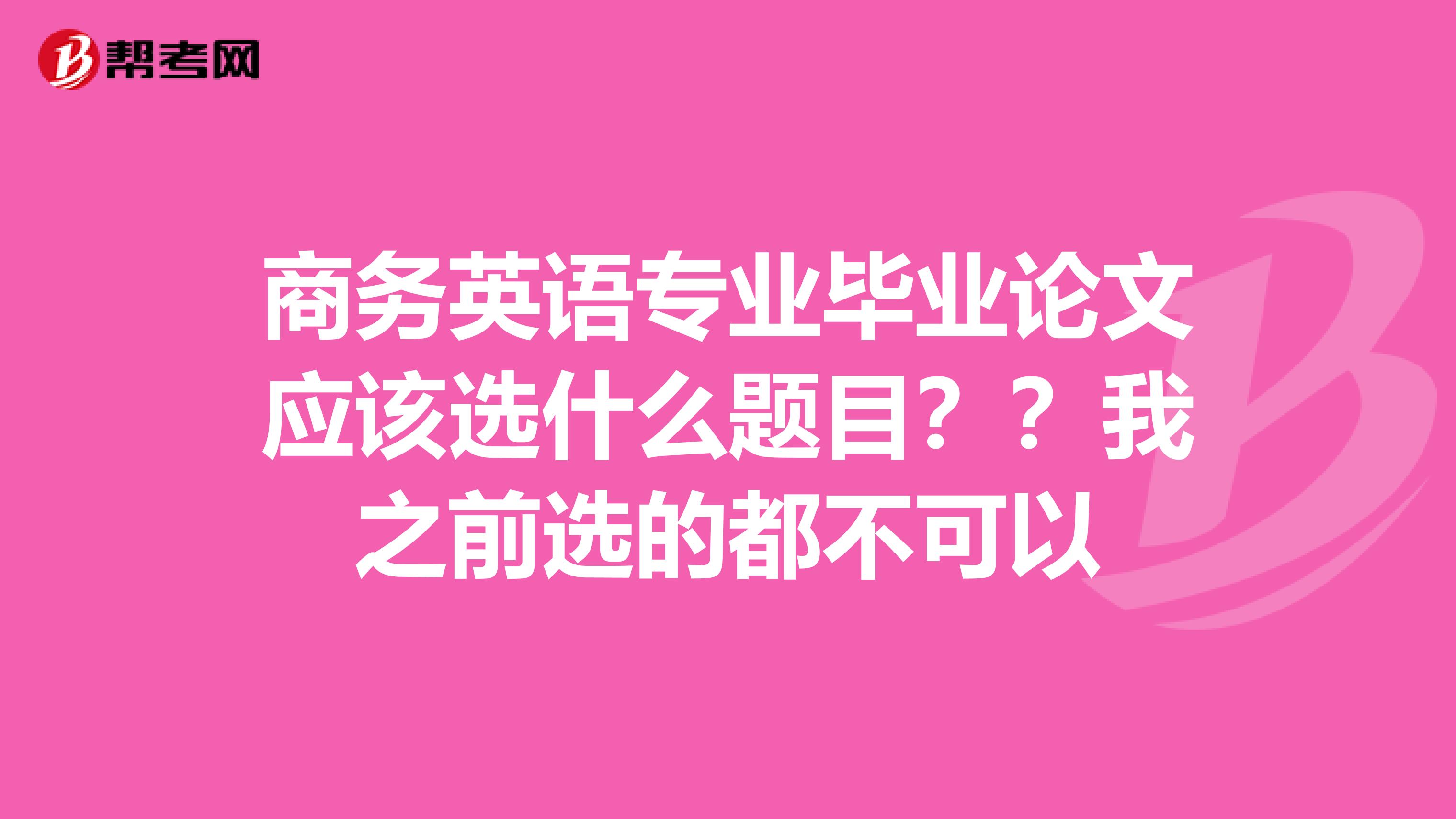 商务英语专业毕业论文应该选什么题目？？我之前选的都不可以