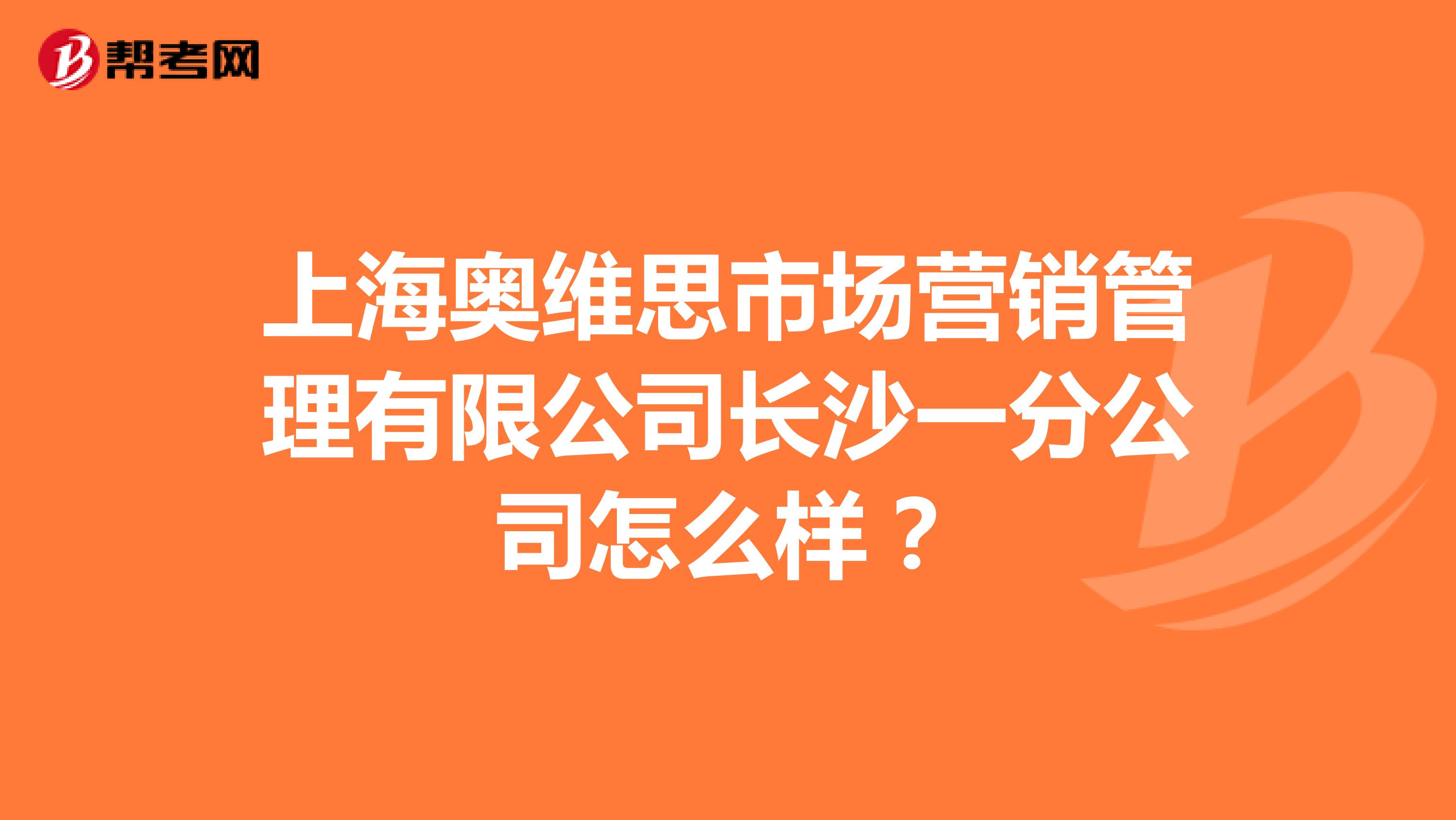 上海奥维思市场营销管理有限公司长沙一分公司怎么样？
