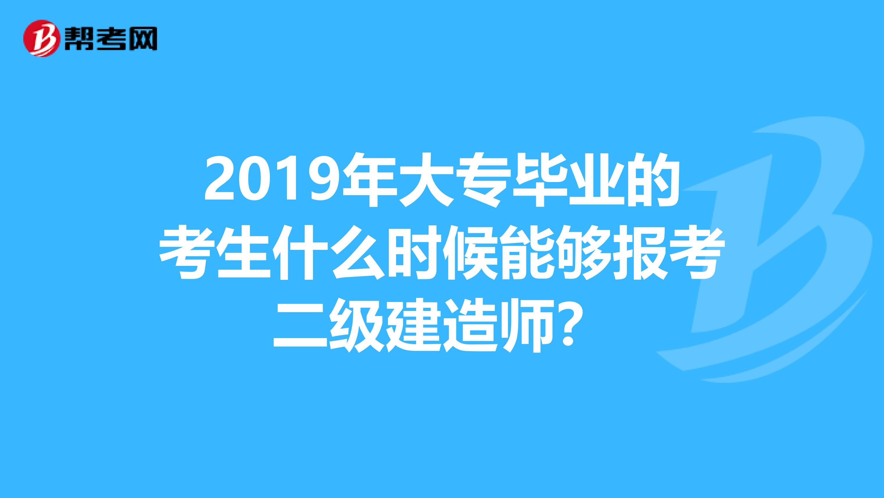 2019年大專畢業的考生什么時候能夠報考二級建造師？
