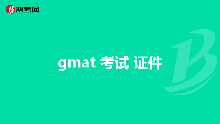 gmat 考试 证件