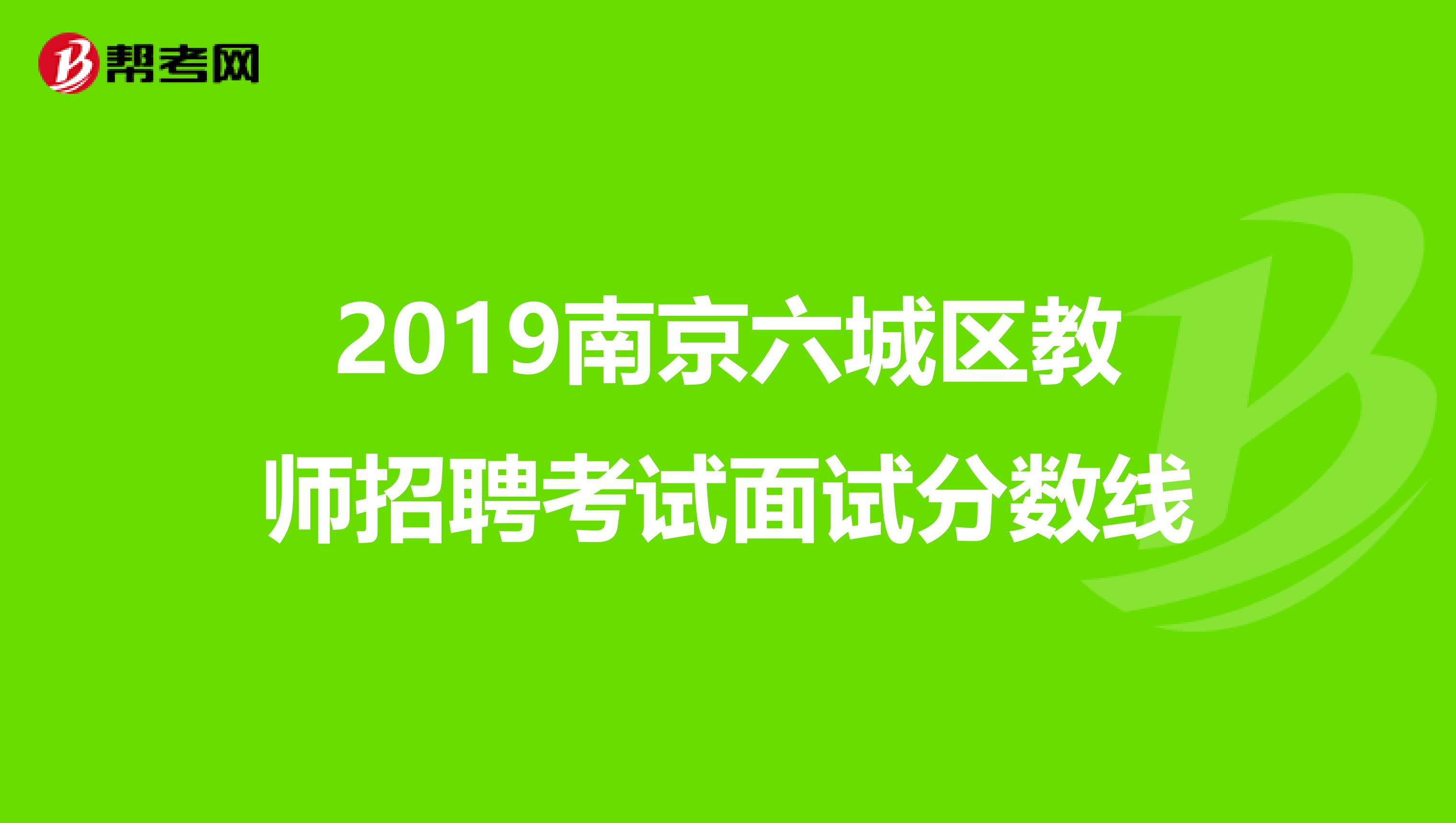 2019南京六城区教师招聘考试面试分数线