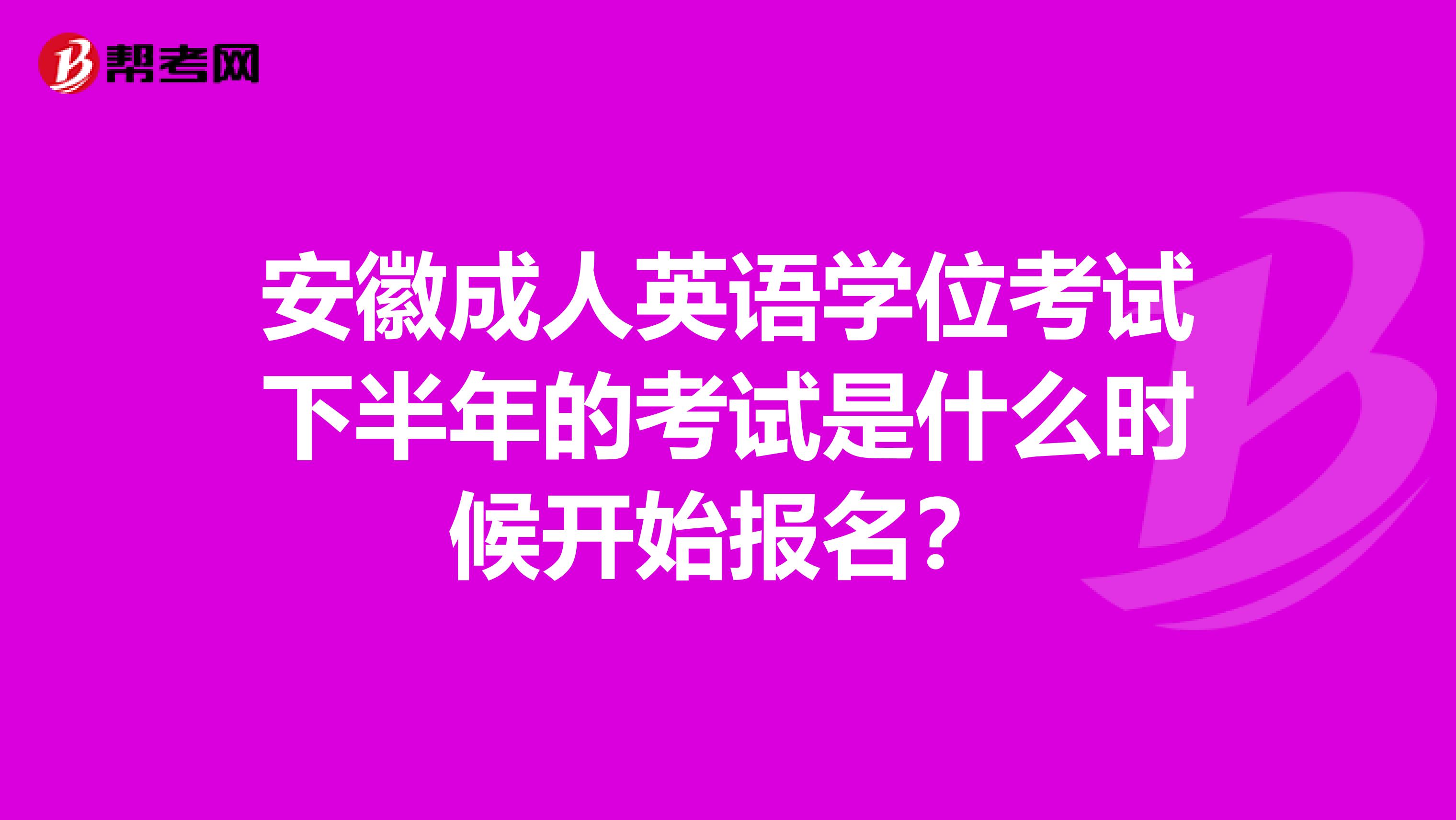 安徽成人英语学位考试下半年的考试是什么时候开始报名?