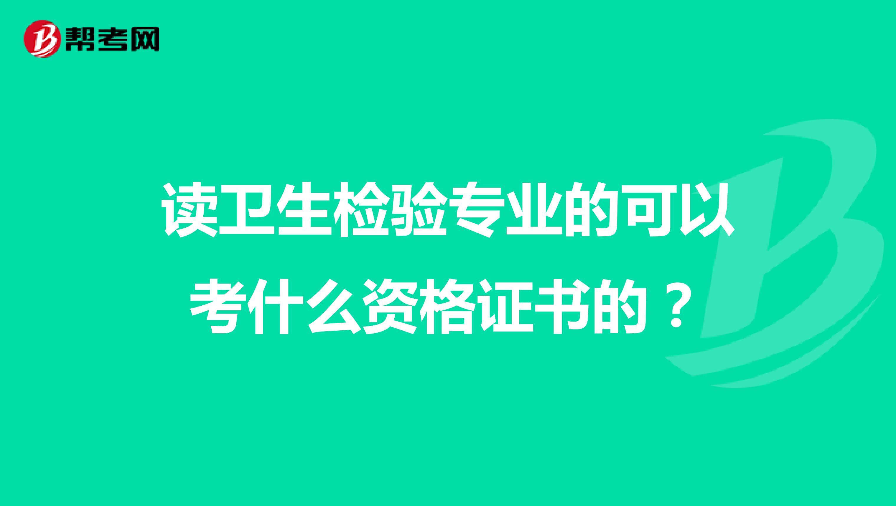 读卫生检验专业的可以考什么资格证书的?