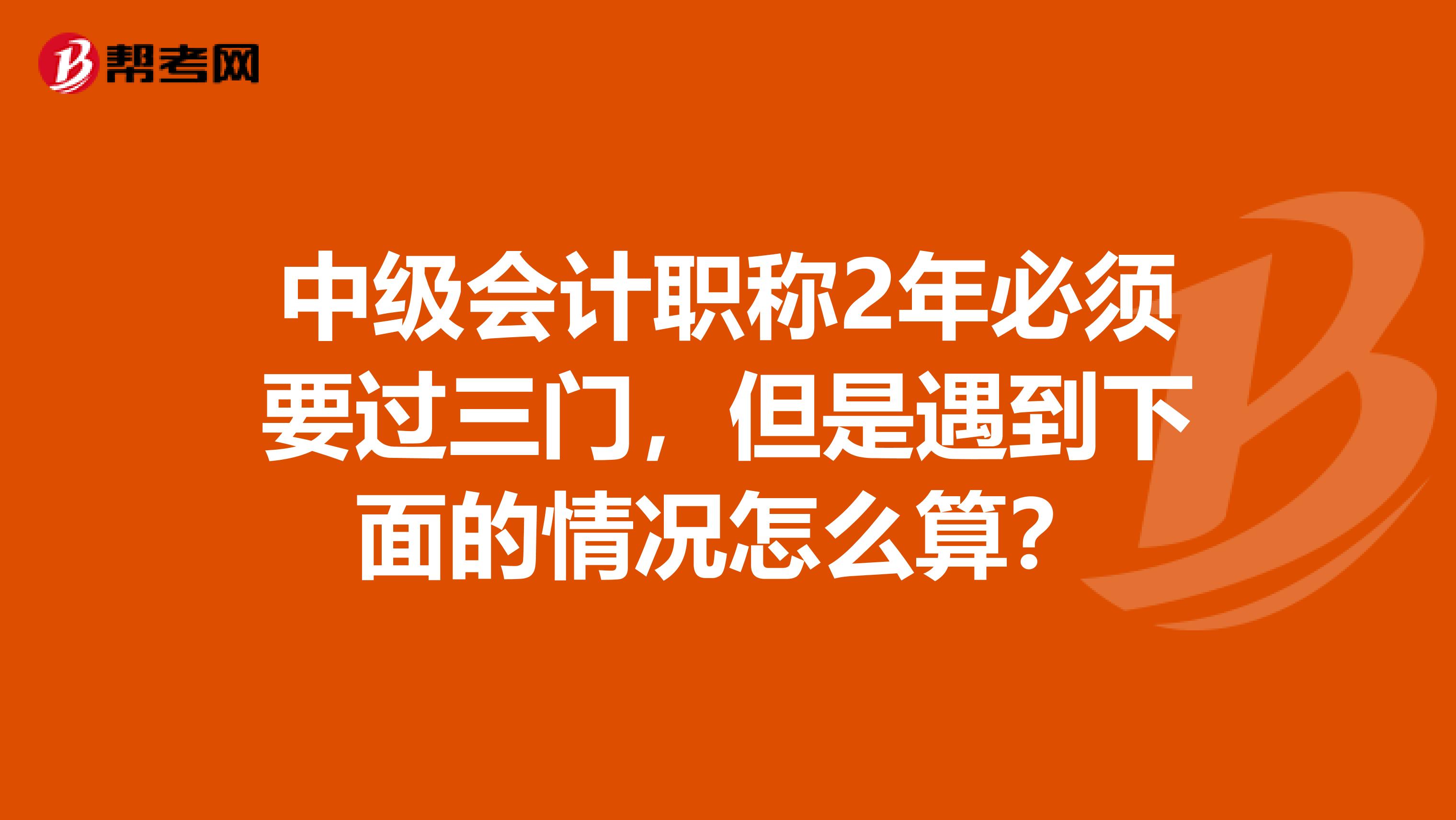 中级会计职称2年必须要过三门,但是遇到下面的情况怎么算?