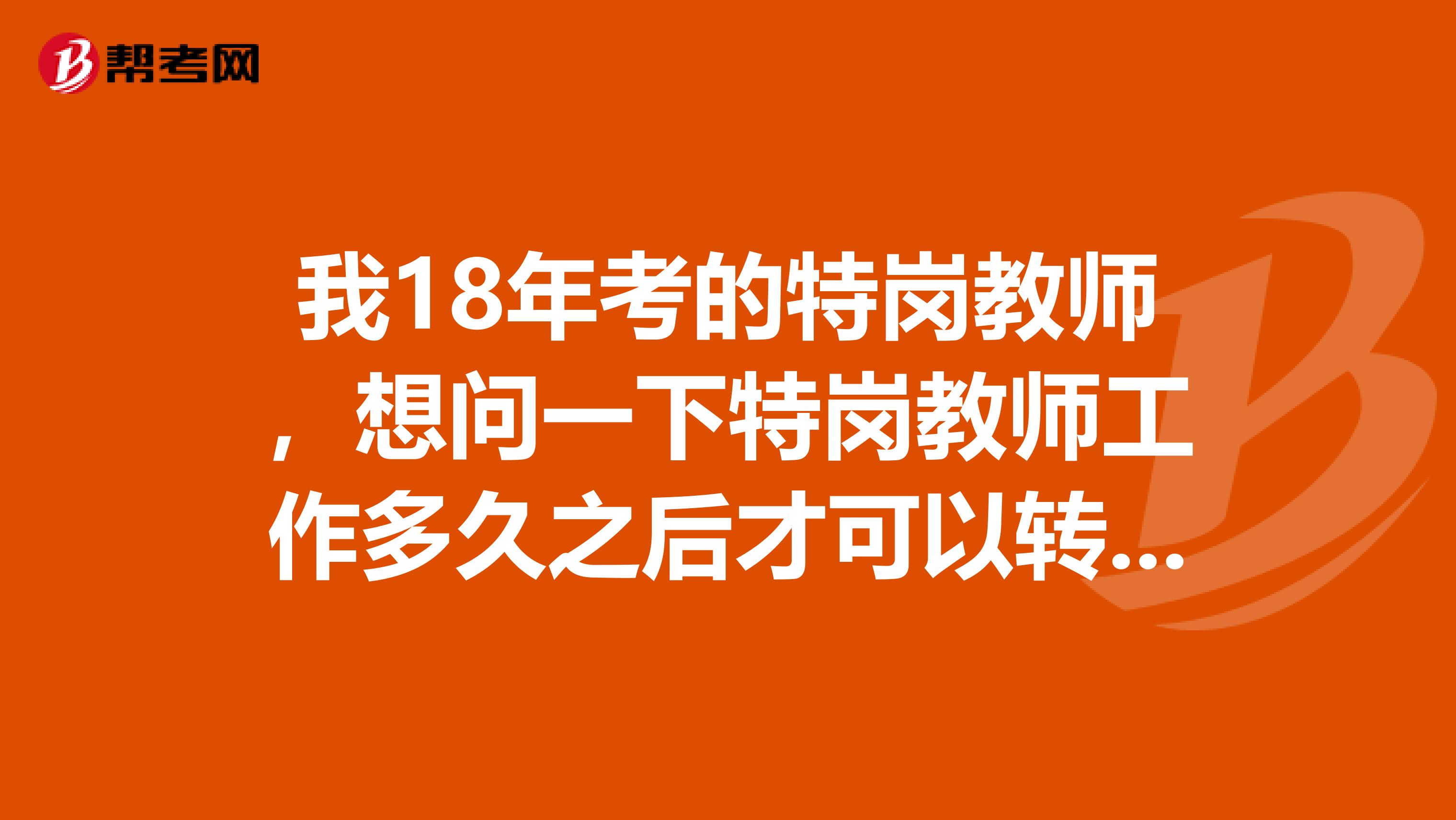 我18年考的特岗教师，想问一下特岗教师工作多久之后才可以转正？