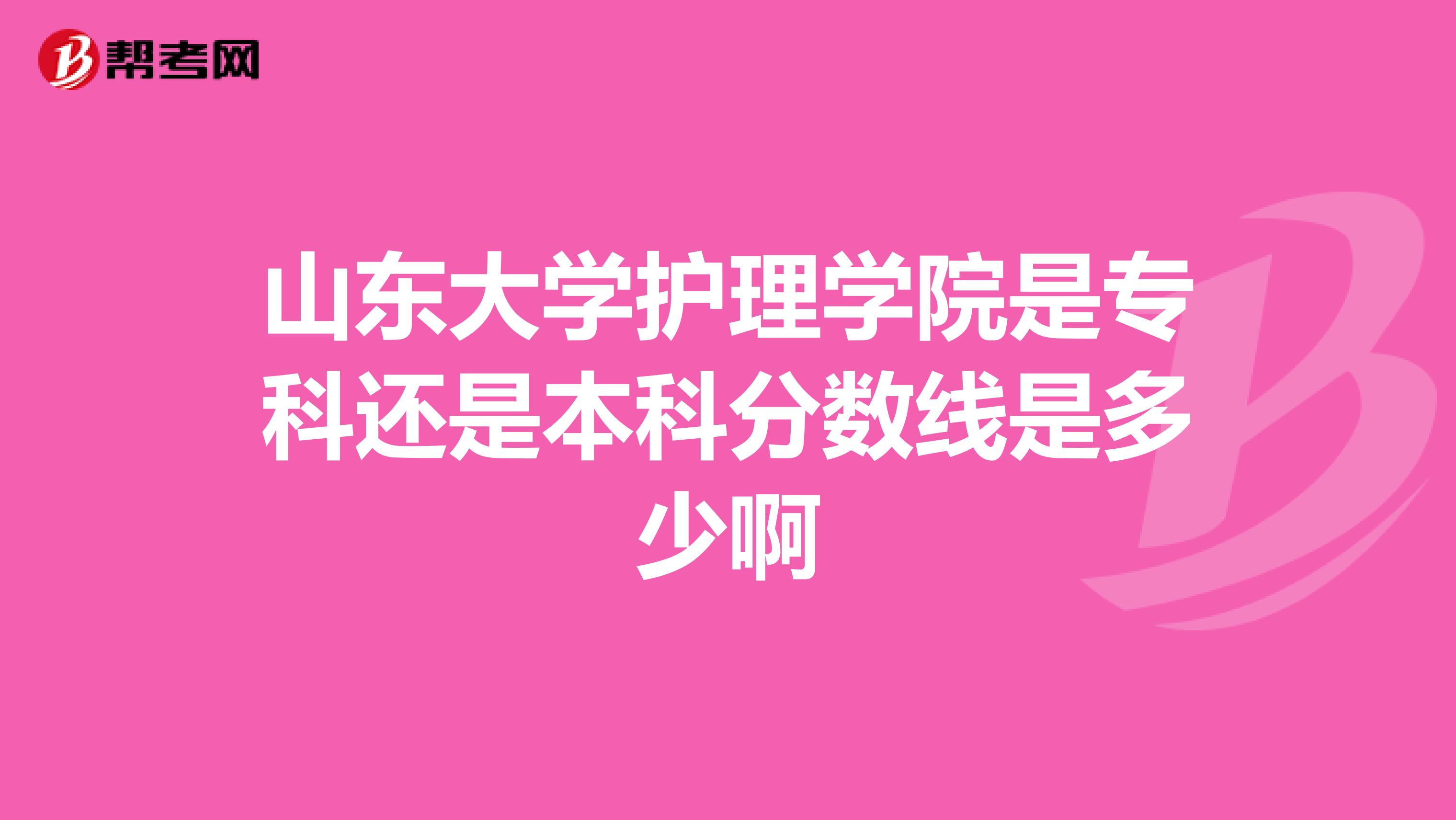 山東大學(xué)護理學(xué)院是?？七€是本科分?jǐn)?shù)線是多少啊