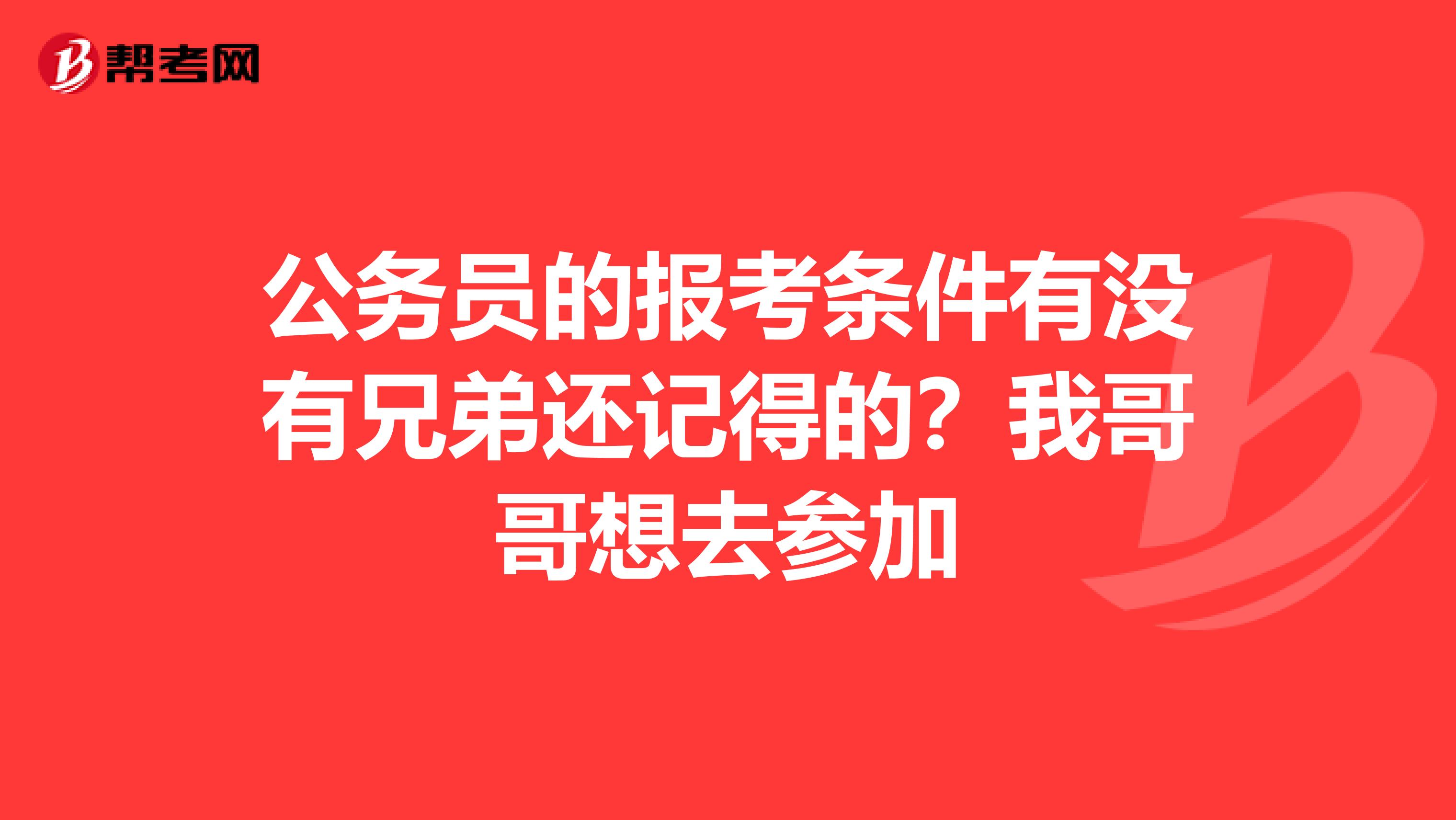 公务员的报考条件有没有兄弟还记得的？我哥哥想去参加