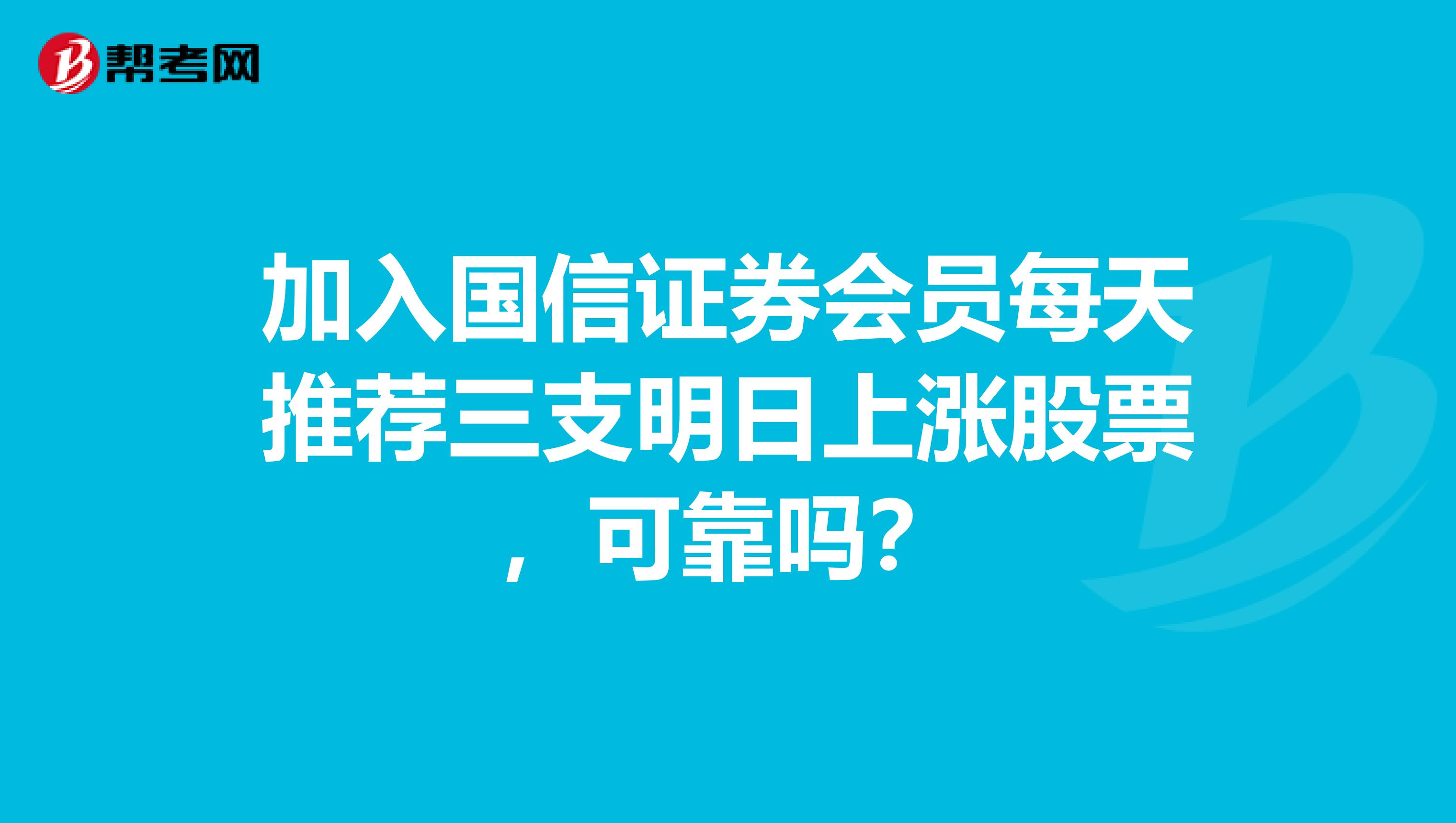 加入国信证券会员每天推荐三支明日上涨股票,可靠吗?