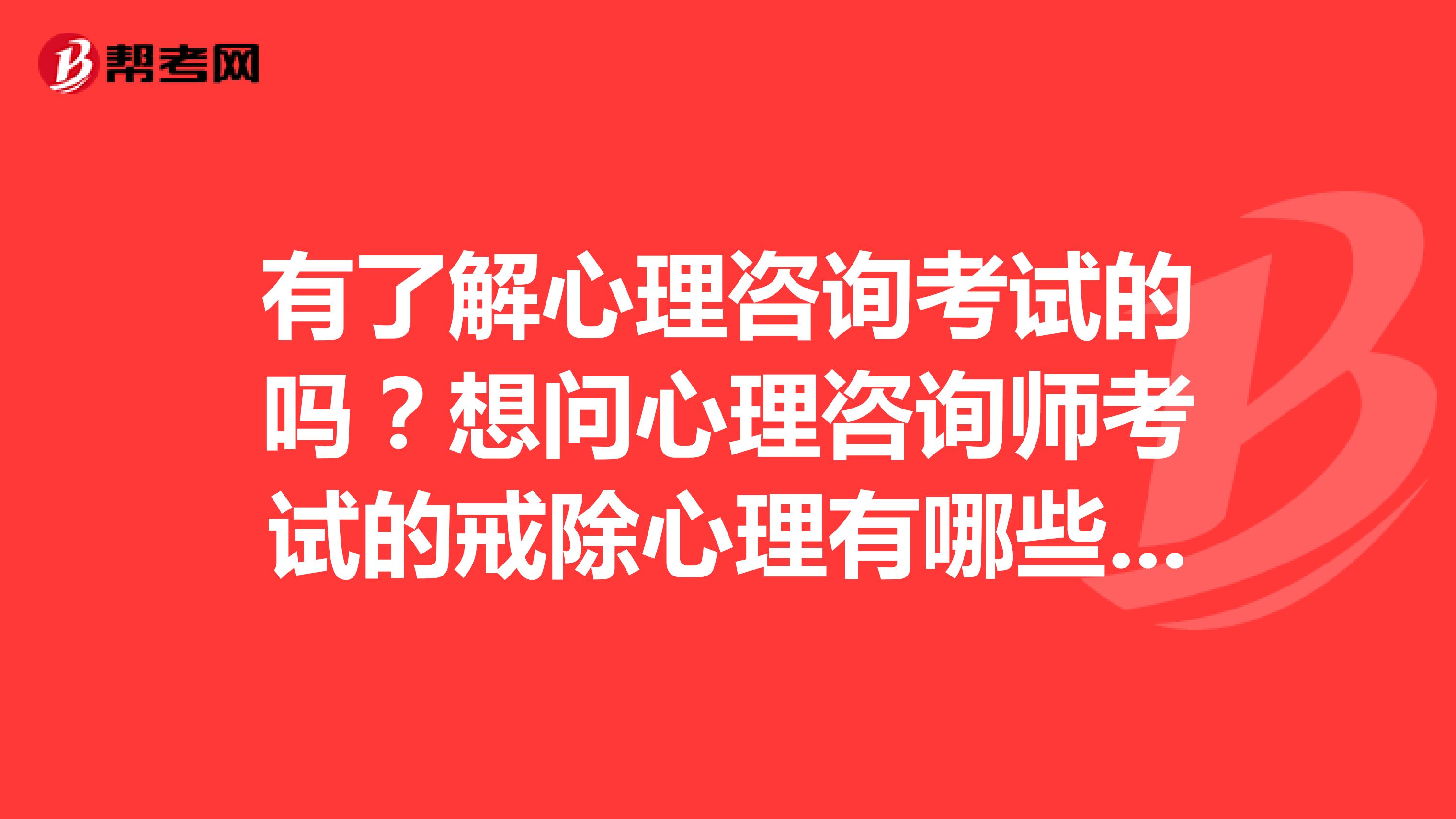 有了解心理咨询考试的吗？想问心理咨询师考试的戒除心理有哪些？想了解学员常问的几个问题？