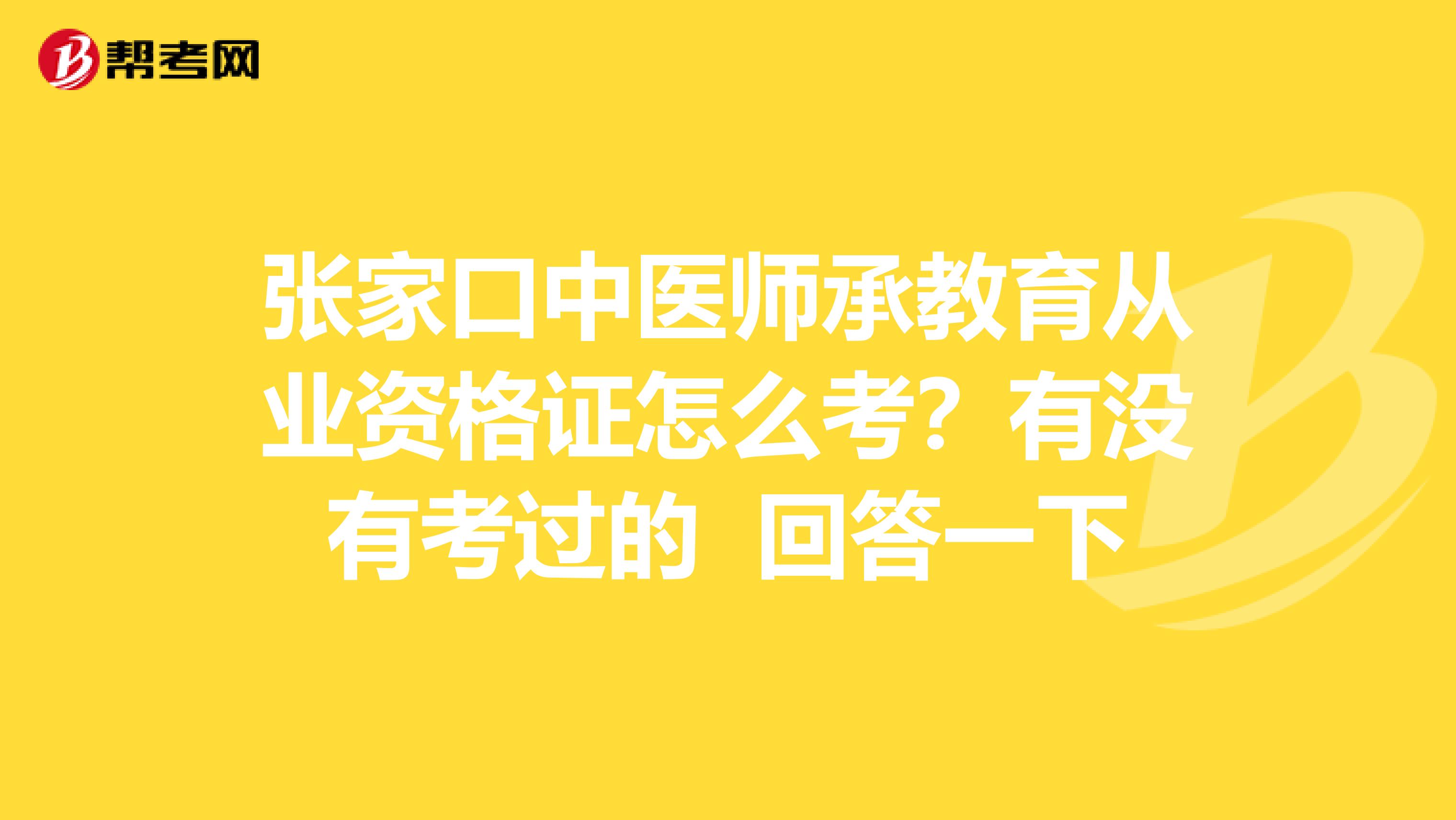 張家口中醫(yī)師承教育從業(yè)資格證怎么考？有沒有考過的 回答一下