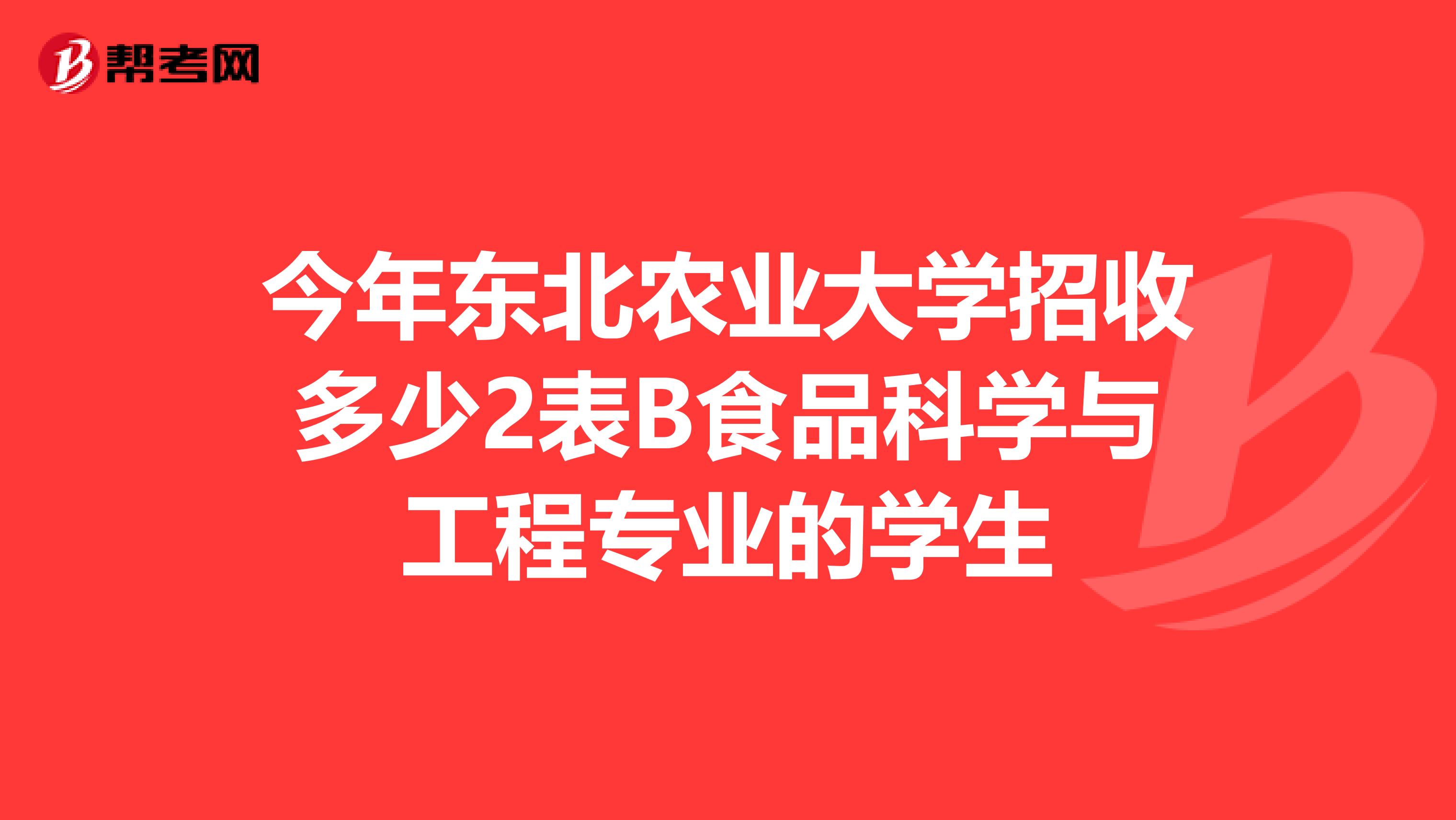 今年东北农业大学招收多少2表B食品科学与工程专业的学生