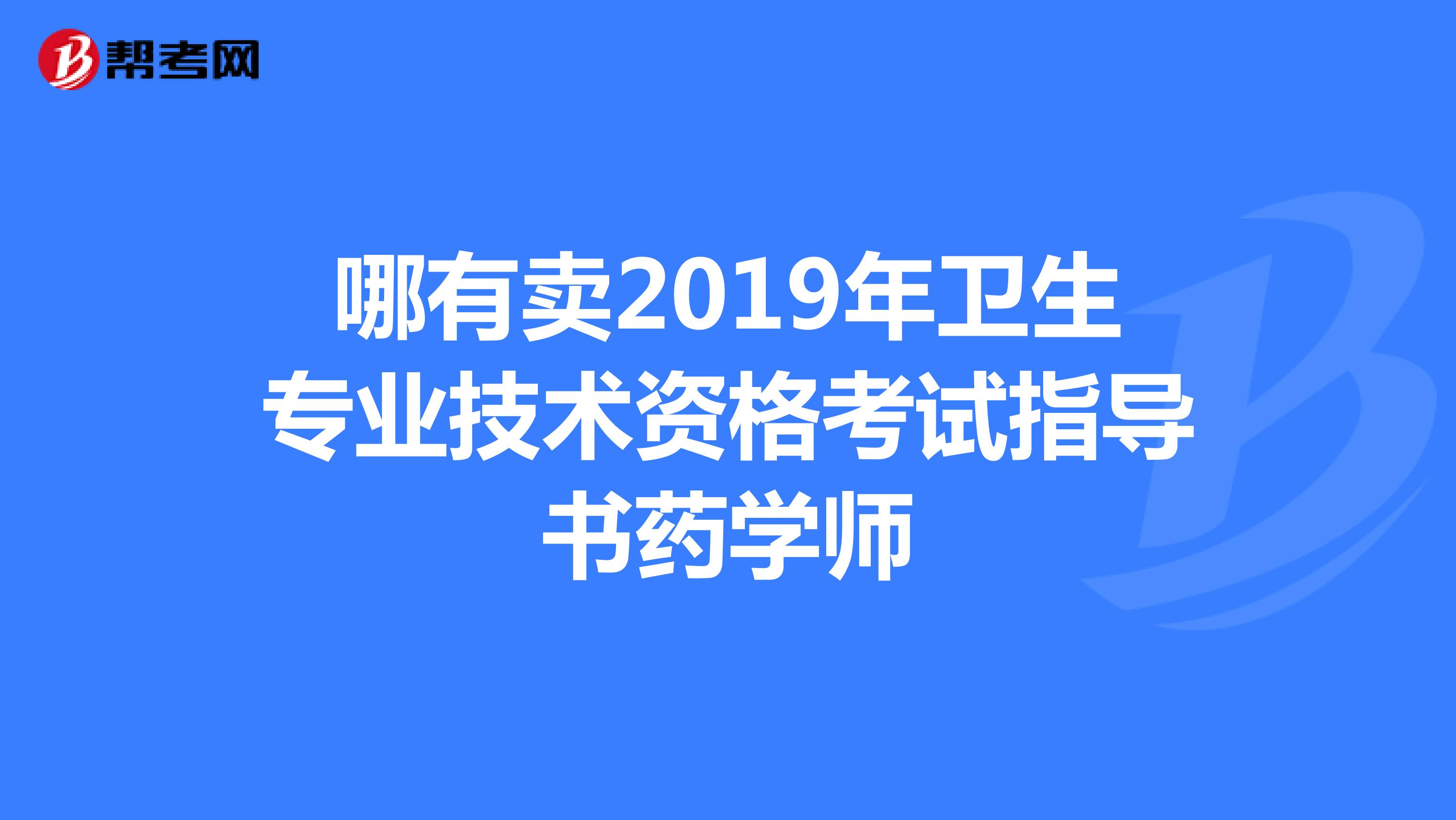 哪有卖2019年卫生专业技术资格考试指导书药学师